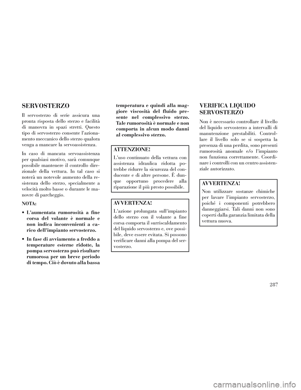 Lancia Voyager 2014 Libretto Uso Manutenzione (in Italian) SERVOSTERZO
Il servosterzo di serie assicura una
pronta risposta dello sterzo e facilità
di manovra in spazi stretti. Questo
tipo di servosterzo consente laziona-
mento meccanico dello sterzo qualor Lancia Voyager 2014 Libretto Uso Manutenzione (in Italian) SERVOSTERZO
Il servosterzo di serie assicura una
pronta risposta dello sterzo e facilità
di manovra in spazi stretti. Questo
tipo di servosterzo consente laziona-
mento meccanico dello sterzo qualor