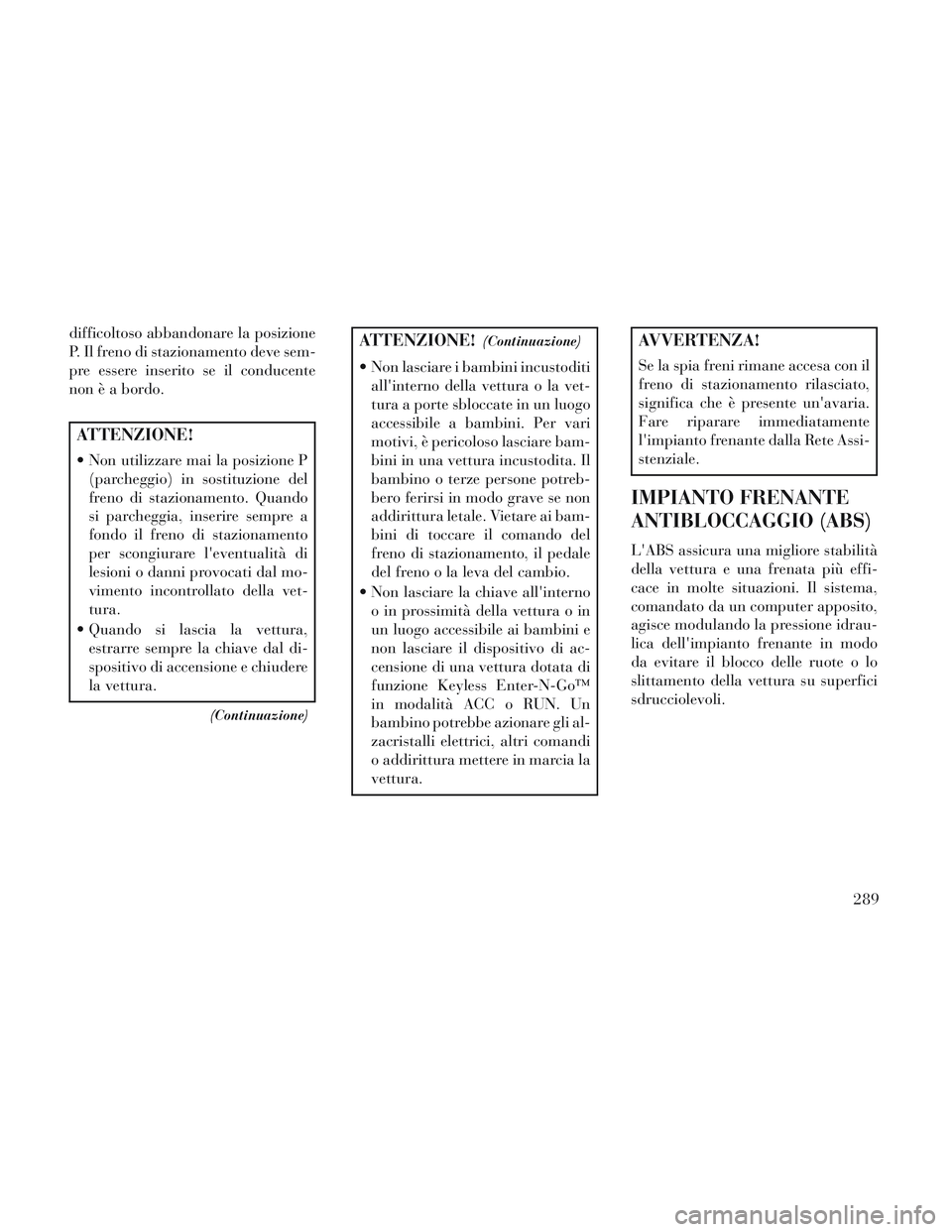 Lancia Voyager 2014 Libretto Uso Manutenzione (in Italian) difficoltoso abbandonare la posizione
P. Il freno di stazionamento deve sem-
pre essere inserito se il conducente
non è a bordo.
ATTENZIONE!
Non utilizzare mai la posizione P(parcheggio) in sostituz Lancia Voyager 2014 Libretto Uso Manutenzione (in Italian) difficoltoso abbandonare la posizione
P. Il freno di stazionamento deve sem-
pre essere inserito se il conducente
non è a bordo.
ATTENZIONE!
Non utilizzare mai la posizione P(parcheggio) in sostituz