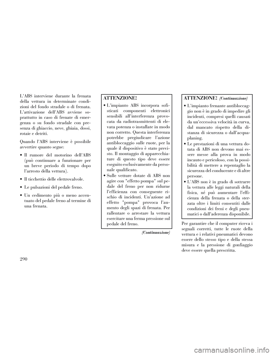 Lancia Voyager 2014 Libretto Uso Manutenzione (in Italian) LABS interviene durante la frenata
della vettura in determinate condi-
zioni del fondo stradale o di frenata.
Lattivazione dellABS avviene so-
prattutto in caso di frenate di emer-
genza o su fondo Lancia Voyager 2014 Libretto Uso Manutenzione (in Italian) LABS interviene durante la frenata
della vettura in determinate condi-
zioni del fondo stradale o di frenata.
Lattivazione dellABS avviene so-
prattutto in caso di frenate di emer-
genza o su fondo