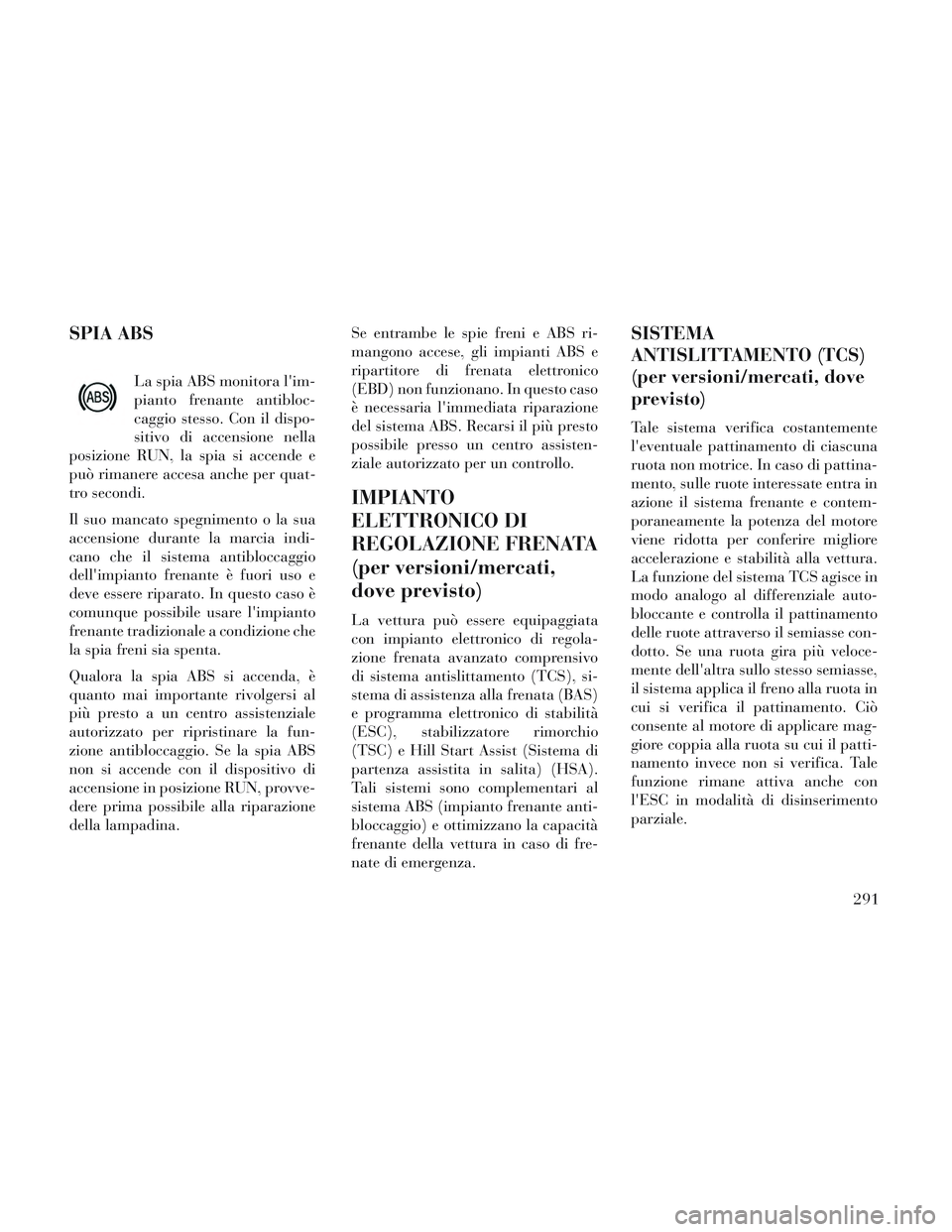 Lancia Voyager 2014 Libretto Uso Manutenzione (in Italian) SPIA ABS
La spia ABS monitora lim-
pianto frenante antibloc-
caggio stesso. Con il dispo-
sitivo di accensione nella
posizione RUN, la spia si accende e
può rimanere accesa anche per quat-
tro secon Lancia Voyager 2014 Libretto Uso Manutenzione (in Italian) SPIA ABS
La spia ABS monitora lim-
pianto frenante antibloc-
caggio stesso. Con il dispo-
sitivo di accensione nella
posizione RUN, la spia si accende e
può rimanere accesa anche per quat-
tro secon