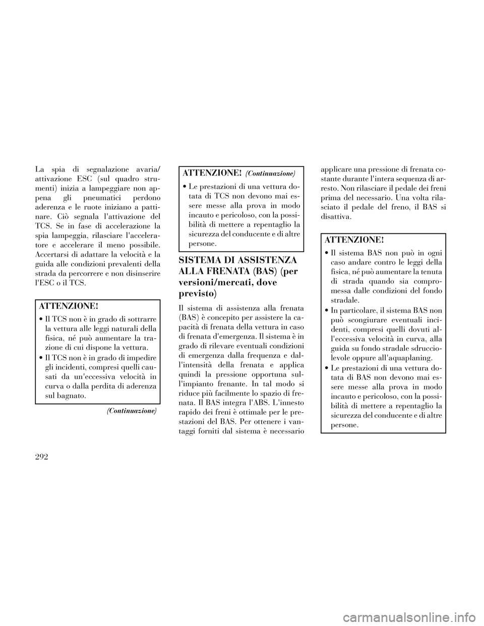 Lancia Voyager 2014 Libretto Uso Manutenzione (in Italian) La spia di segnalazione avaria/
attivazione ESC (sul quadro stru-
menti) inizia a lampeggiare non ap-
pena gli pneumatici perdono
aderenza e le ruote iniziano a patti-
nare. Ciò segnala lattivazione Lancia Voyager 2014 Libretto Uso Manutenzione (in Italian) La spia di segnalazione avaria/
attivazione ESC (sul quadro stru-
menti) inizia a lampeggiare non ap-
pena gli pneumatici perdono
aderenza e le ruote iniziano a patti-
nare. Ciò segnala lattivazione