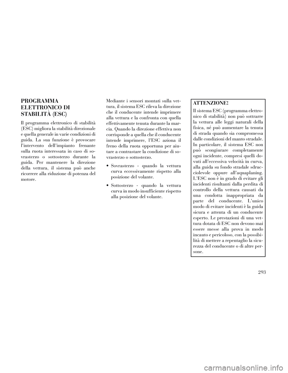 Lancia Voyager 2014 Libretto Uso Manutenzione (in Italian) PROGRAMMA
ELETTRONICO DI
STABILITÀ (ESC)
Il programma elettronico di stabilità
(ESC) migliora la stabilità direzionale
e quella generale in varie condizioni di
guida. La sua funzione è provocare
l Lancia Voyager 2014 Libretto Uso Manutenzione (in Italian) PROGRAMMA
ELETTRONICO DI
STABILITÀ (ESC)
Il programma elettronico di stabilità
(ESC) migliora la stabilità direzionale
e quella generale in varie condizioni di
guida. La sua funzione è provocare
l