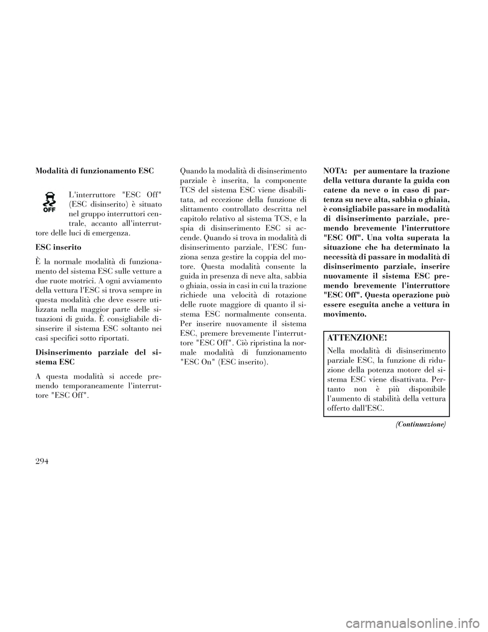 Lancia Voyager 2014 Libretto Uso Manutenzione (in Italian) Modalità di funzionamento ESCLinterruttore "ESC Off"
(ESC disinserito) è situato
nel gruppo interruttori cen-
trale, accanto allinterrut-
tore delle luci di emergenza.
ESC inserito
È la normale m Lancia Voyager 2014 Libretto Uso Manutenzione (in Italian) Modalità di funzionamento ESCLinterruttore "ESC Off"
(ESC disinserito) è situato
nel gruppo interruttori cen-
trale, accanto allinterrut-
tore delle luci di emergenza.
ESC inserito
È la normale m