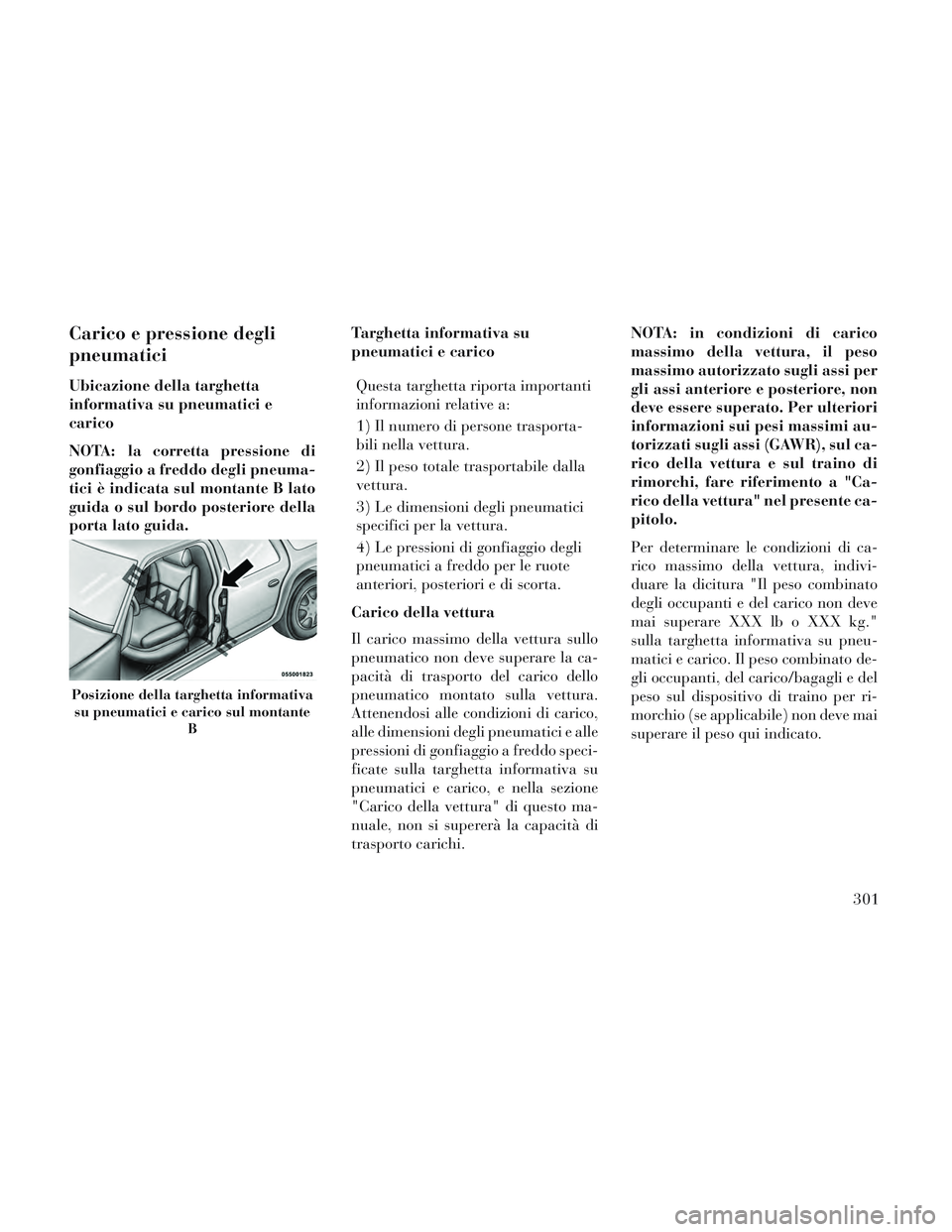 Lancia Voyager 2014 Libretto Uso Manutenzione (in Italian) Carico e pressione degli
pneumatici
Ubicazione della targhetta
informativa su pneumatici e
carico
NOTA: la corretta pressione di
gonfiaggio a freddo degli pneuma-
tici è indicata sul montante B lato
Lancia Voyager 2014 Libretto Uso Manutenzione (in Italian) Carico e pressione degli
pneumatici
Ubicazione della targhetta
informativa su pneumatici e
carico
NOTA: la corretta pressione di
gonfiaggio a freddo degli pneuma-
tici è indicata sul montante B lato