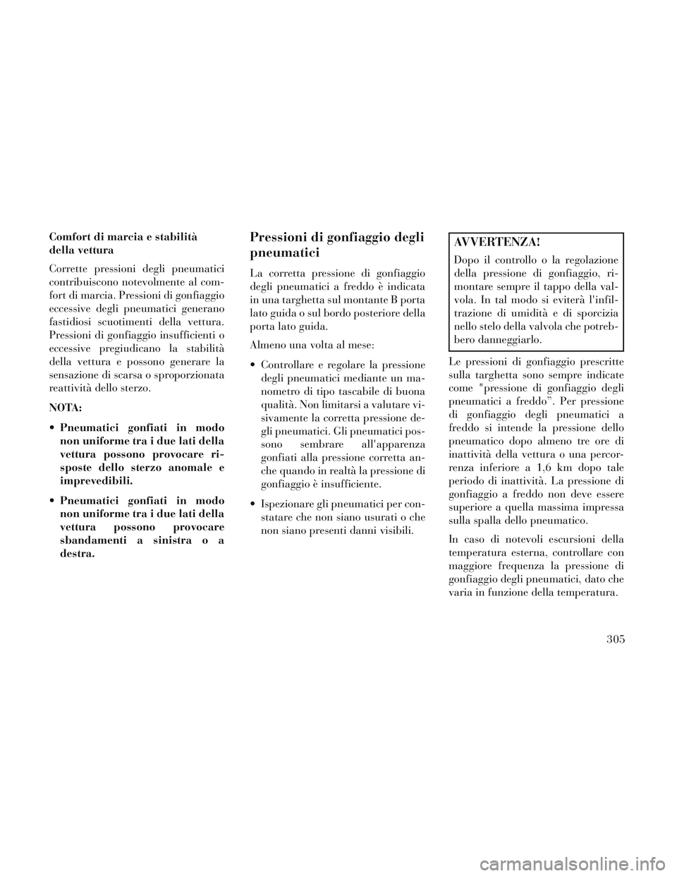 Lancia Voyager 2014 Libretto Uso Manutenzione (in Italian) Comfort di marcia e stabilità
della vettura
Corrette pressioni degli pneumatici
contribuiscono notevolmente al com-
fort di marcia. Pressioni di gonfiaggio
eccessive degli pneumatici generano
fastidi Lancia Voyager 2014 Libretto Uso Manutenzione (in Italian) Comfort di marcia e stabilità
della vettura
Corrette pressioni degli pneumatici
contribuiscono notevolmente al com-
fort di marcia. Pressioni di gonfiaggio
eccessive degli pneumatici generano
fastidi