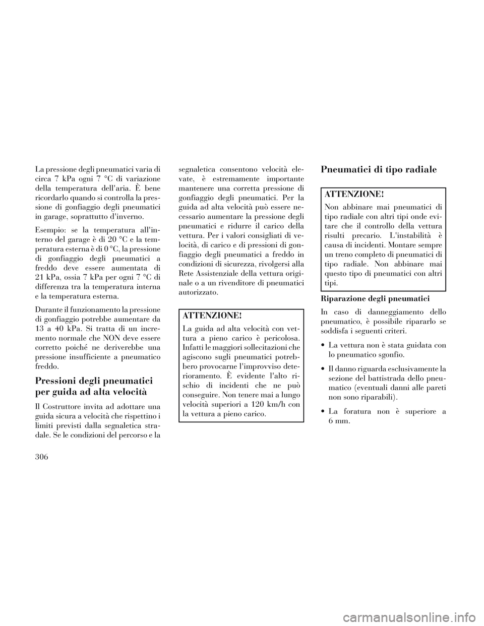 Lancia Voyager 2014 Libretto Uso Manutenzione (in Italian) La pressione degli pneumatici varia di
circa 7 kPa ogni 7 °C di variazione
della temperatura dellaria. È bene
ricordarlo quando si controlla la pres-
sione di gonfiaggio degli pneumatici
in garage, Lancia Voyager 2014 Libretto Uso Manutenzione (in Italian) La pressione degli pneumatici varia di
circa 7 kPa ogni 7 °C di variazione
della temperatura dellaria. È bene
ricordarlo quando si controlla la pres-
sione di gonfiaggio degli pneumatici
in garage,