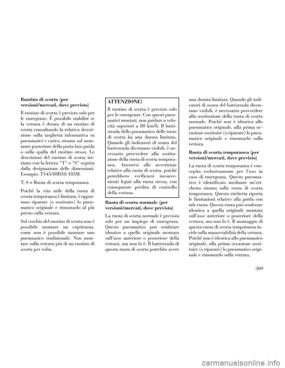 Lancia Voyager 2014 Libretto Uso Manutenzione (in Italian) Ruotino di scorta (per
versioni/mercati, dove previsto)
Il ruotino di scorta è previsto solo per
le emergenze. È possibile stabilire se
la vettura è dotata di un ruotino di
scorta consultando la re Lancia Voyager 2014 Libretto Uso Manutenzione (in Italian) Ruotino di scorta (per
versioni/mercati, dove previsto)
Il ruotino di scorta è previsto solo per
le emergenze. È possibile stabilire se
la vettura è dotata di un ruotino di
scorta consultando la re