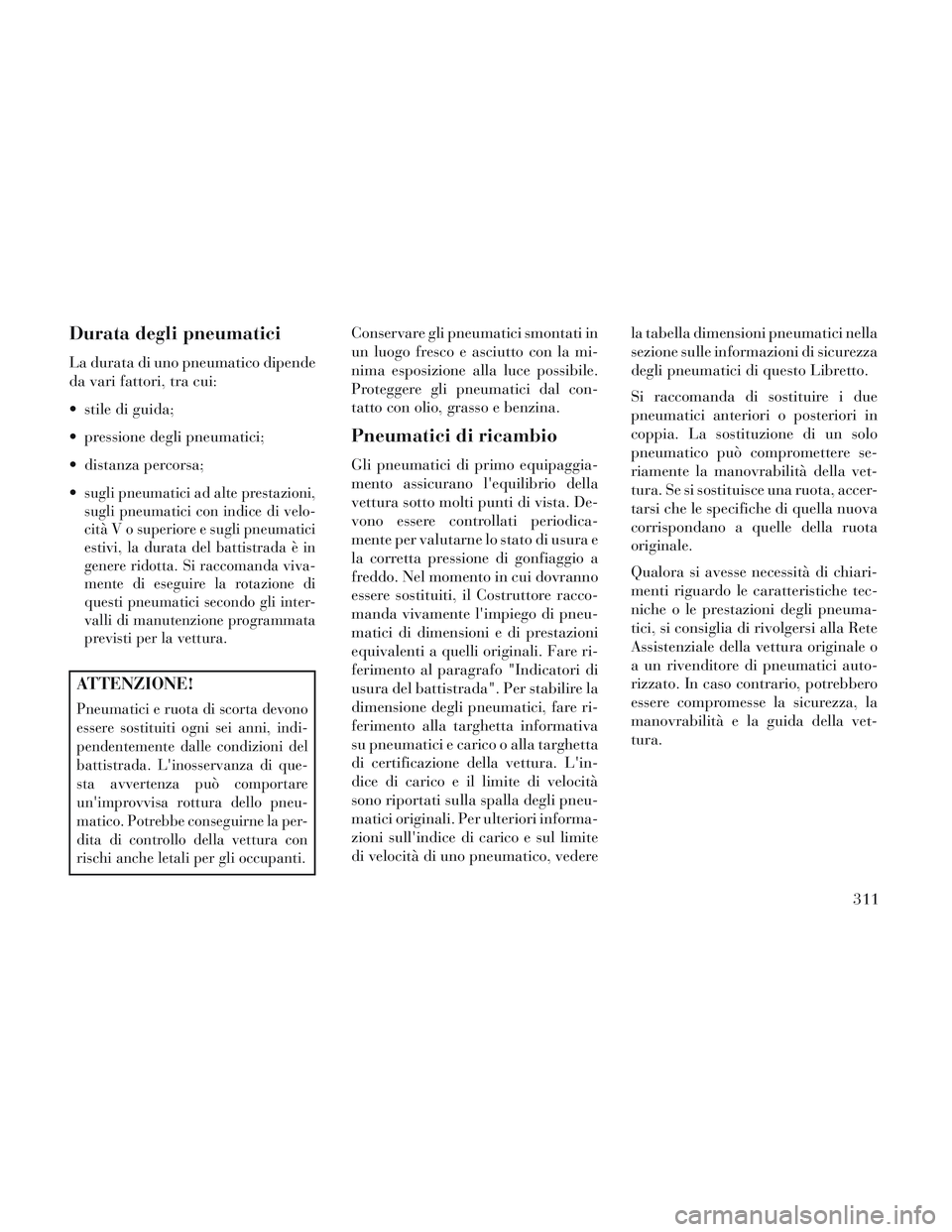 Lancia Voyager 2014 Libretto Uso Manutenzione (in Italian) Durata degli pneumatici
La durata di uno pneumatico dipende
da vari fattori, tra cui:
stile di guida;
pressione degli pneumatici;
distanza percorsa;
sugli pneumatici ad alte prestazioni,
sugli pne Lancia Voyager 2014 Libretto Uso Manutenzione (in Italian) Durata degli pneumatici
La durata di uno pneumatico dipende
da vari fattori, tra cui:
stile di guida;
pressione degli pneumatici;
distanza percorsa;
sugli pneumatici ad alte prestazioni,
sugli pne