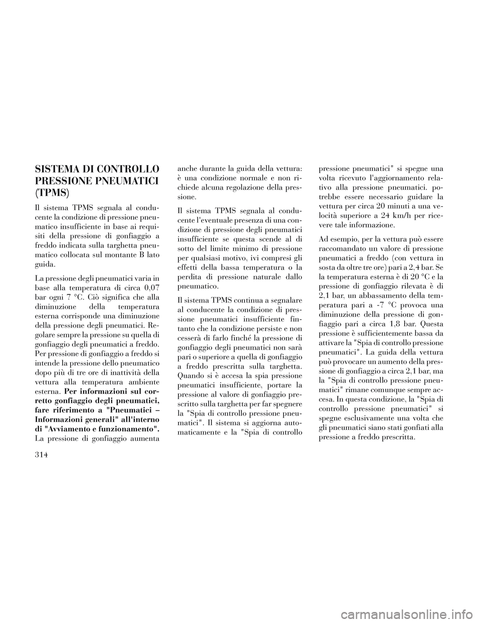 Lancia Voyager 2014 Libretto Uso Manutenzione (in Italian) SISTEMA DI CONTROLLO
PRESSIONE PNEUMATICI
(TPMS)
Il sistema TPMS segnala al condu-
cente la condizione di pressione pneu-
matico insufficiente in base ai requi-
siti della pressione di gonfiaggio a
fr Lancia Voyager 2014 Libretto Uso Manutenzione (in Italian) SISTEMA DI CONTROLLO
PRESSIONE PNEUMATICI
(TPMS)
Il sistema TPMS segnala al condu-
cente la condizione di pressione pneu-
matico insufficiente in base ai requi-
siti della pressione di gonfiaggio a
fr