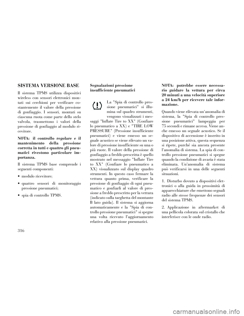 Lancia Voyager 2014 Libretto Uso Manutenzione (in Italian) SISTEMA VERSIONE BASE
Il sistema TPMS utilizza dispositivi
wireless con sensori elettronici mon-
tati sui cerchioni per verificare co-
stantemente il valore della pressione
di gonfiaggio. I sensori, m Lancia Voyager 2014 Libretto Uso Manutenzione (in Italian) SISTEMA VERSIONE BASE
Il sistema TPMS utilizza dispositivi
wireless con sensori elettronici mon-
tati sui cerchioni per verificare co-
stantemente il valore della pressione
di gonfiaggio. I sensori, m