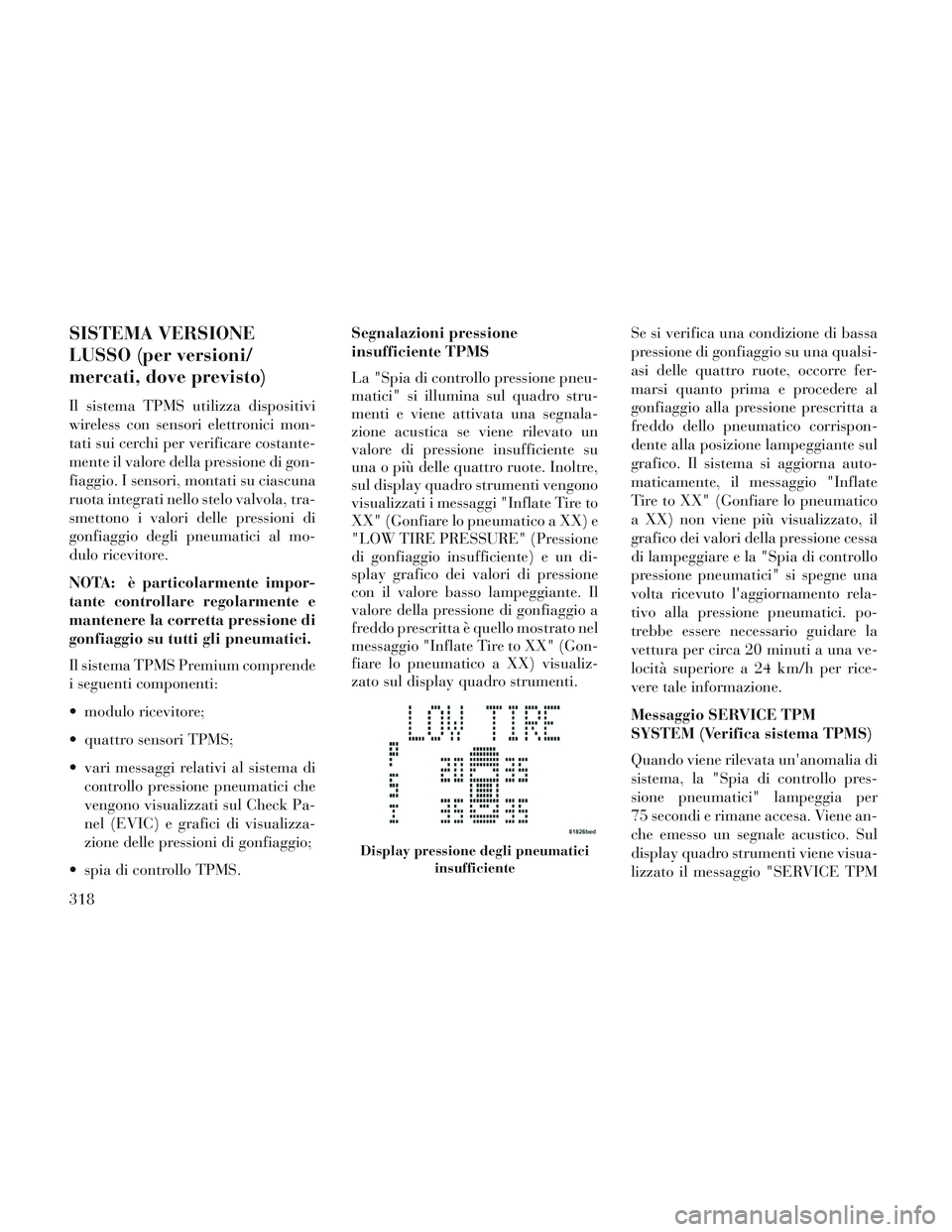 Lancia Voyager 2014 Libretto Uso Manutenzione (in Italian) SISTEMA VERSIONE
LUSSO (per versioni/
mercati, dove previsto)
Il sistema TPMS utilizza dispositivi
wireless con sensori elettronici mon-
tati sui cerchi per verificare costante-
mente il valore della Lancia Voyager 2014 Libretto Uso Manutenzione (in Italian) SISTEMA VERSIONE
LUSSO (per versioni/
mercati, dove previsto)
Il sistema TPMS utilizza dispositivi
wireless con sensori elettronici mon-
tati sui cerchi per verificare costante-
mente il valore della