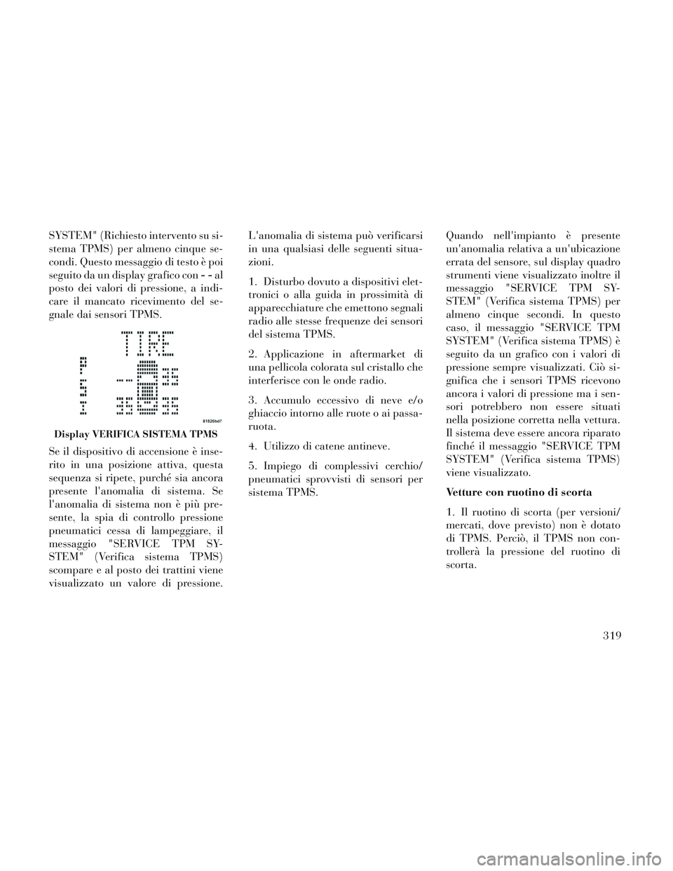 Lancia Voyager 2014 Libretto Uso Manutenzione (in Italian) SYSTEM" (Richiesto intervento su si-
stema TPMS) per almeno cinque se-
condi. Questo messaggio di testo è poi
seguito da un display grafico con--al
posto dei valori di pressione, a indi-
care il manc Lancia Voyager 2014 Libretto Uso Manutenzione (in Italian) SYSTEM" (Richiesto intervento su si-
stema TPMS) per almeno cinque se-
condi. Questo messaggio di testo è poi
seguito da un display grafico con--al
posto dei valori di pressione, a indi-
care il manc