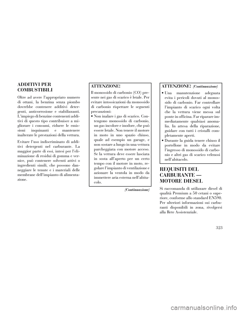 Lancia Voyager 2014 Libretto Uso Manutenzione (in Italian) ADDITIVI PER
COMBUSTIBILI
Oltre ad avere lappropriato numero
di ottani, la benzina senza piombo
dovrebbe contenere additivi deter-
genti, anticorrosione e stabilizzanti.
Limpiego di benzine contenen Lancia Voyager 2014 Libretto Uso Manutenzione (in Italian) ADDITIVI PER
COMBUSTIBILI
Oltre ad avere lappropriato numero
di ottani, la benzina senza piombo
dovrebbe contenere additivi deter-
genti, anticorrosione e stabilizzanti.
Limpiego di benzine contenen