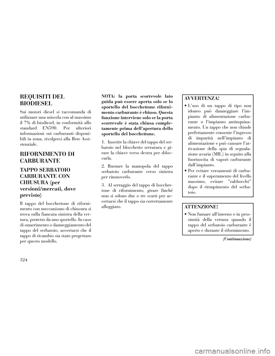 Lancia Voyager 2014 Libretto Uso Manutenzione (in Italian) REQUISITI DEL
BIODIESEL
Sui motori diesel si raccomanda di
utilizzare una miscela con al massimo
il 7% di biodiesel, in conformità allo
standard EN590. Per ulteriori
informazioni sui carburanti dispo Lancia Voyager 2014 Libretto Uso Manutenzione (in Italian) REQUISITI DEL
BIODIESEL
Sui motori diesel si raccomanda di
utilizzare una miscela con al massimo
il 7% di biodiesel, in conformità allo
standard EN590. Per ulteriori
informazioni sui carburanti dispo