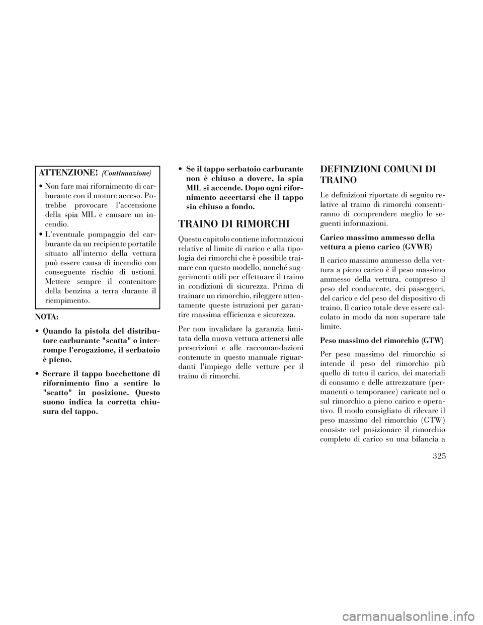 Lancia Voyager 2014 Libretto Uso Manutenzione (in Italian) ATTENZIONE!(Continuazione)
Non fare mai rifornimento di car-burante con il motore acceso. Po-
trebbe provocare laccensione
della spia MIL e causare un in-
cendio.
Leventuale pompaggio del car- bur Lancia Voyager 2014 Libretto Uso Manutenzione (in Italian) ATTENZIONE!(Continuazione)
Non fare mai rifornimento di car-burante con il motore acceso. Po-
trebbe provocare laccensione
della spia MIL e causare un in-
cendio.
Leventuale pompaggio del car- bur