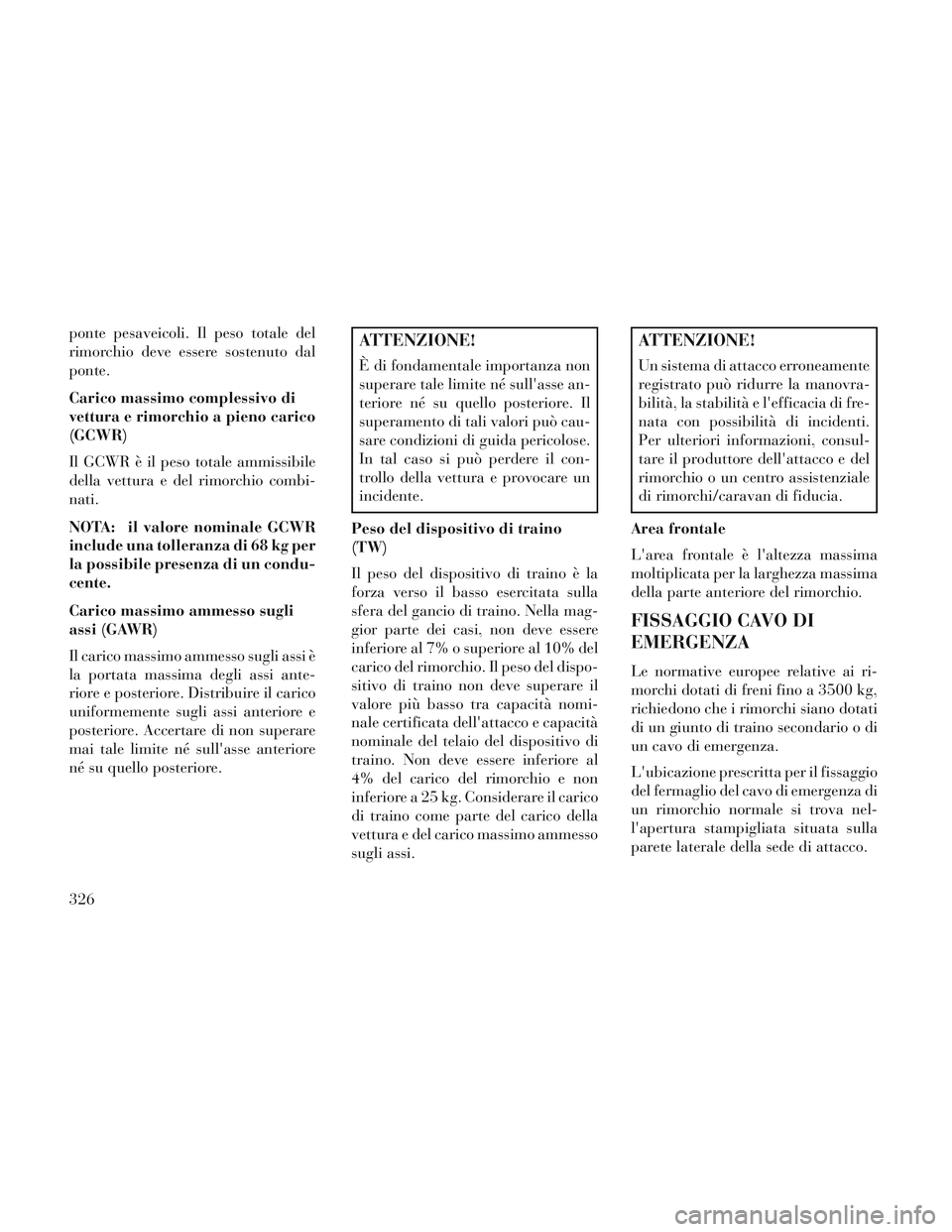 Lancia Voyager 2014 Libretto Uso Manutenzione (in Italian) ponte pesaveicoli. Il peso totale del
rimorchio deve essere sostenuto dal
ponte.
Carico massimo complessivo di
vettura e rimorchio a pieno carico
(GCWR)
Il GCWR è il peso totale ammissibile
della vet Lancia Voyager 2014 Libretto Uso Manutenzione (in Italian) ponte pesaveicoli. Il peso totale del
rimorchio deve essere sostenuto dal
ponte.
Carico massimo complessivo di
vettura e rimorchio a pieno carico
(GCWR)
Il GCWR è il peso totale ammissibile
della vet