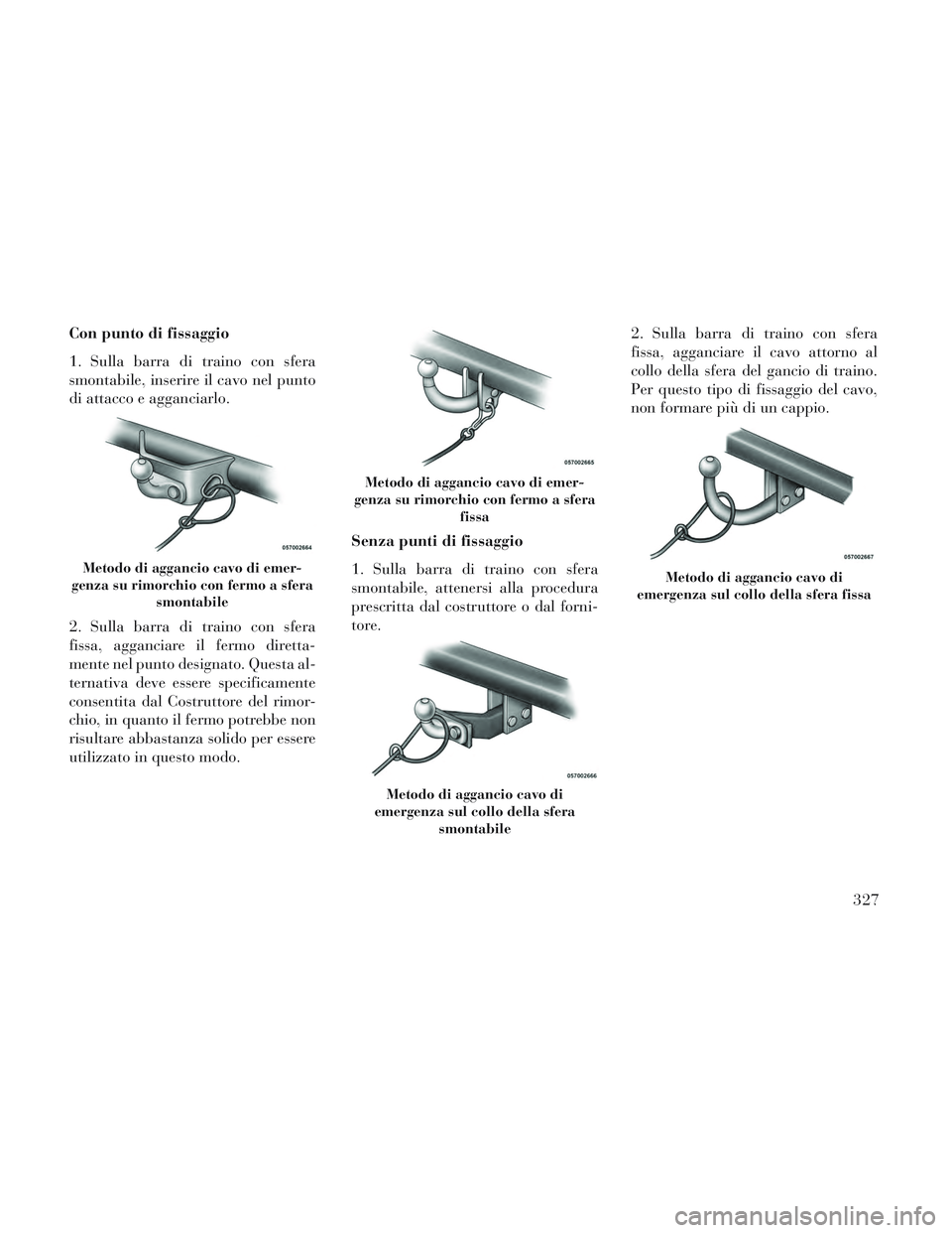 Lancia Voyager 2014 Libretto Uso Manutenzione (in Italian) Con punto di fissaggio
1. Sulla barra di traino con sfera
smontabile, inserire il cavo nel punto
di attacco e agganciarlo.
2. Sulla barra di traino con sfera
fissa, agganciare il fermo diretta-
mente Lancia Voyager 2014 Libretto Uso Manutenzione (in Italian) Con punto di fissaggio
1. Sulla barra di traino con sfera
smontabile, inserire il cavo nel punto
di attacco e agganciarlo.
2. Sulla barra di traino con sfera
fissa, agganciare il fermo diretta-
mente