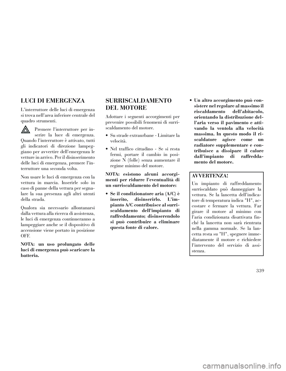 Lancia Voyager 2014 Libretto Uso Manutenzione (in Italian) LUCI DI EMERGENZA
Linterruttore delle luci di emergenza
si trova nellarea inferiore centrale del
quadro strumenti.Premere linterruttore per in-
serire la luce di emergenza.
Quando linterruttore è Lancia Voyager 2014 Libretto Uso Manutenzione (in Italian) LUCI DI EMERGENZA
Linterruttore delle luci di emergenza
si trova nellarea inferiore centrale del
quadro strumenti.Premere linterruttore per in-
serire la luce di emergenza.
Quando linterruttore è