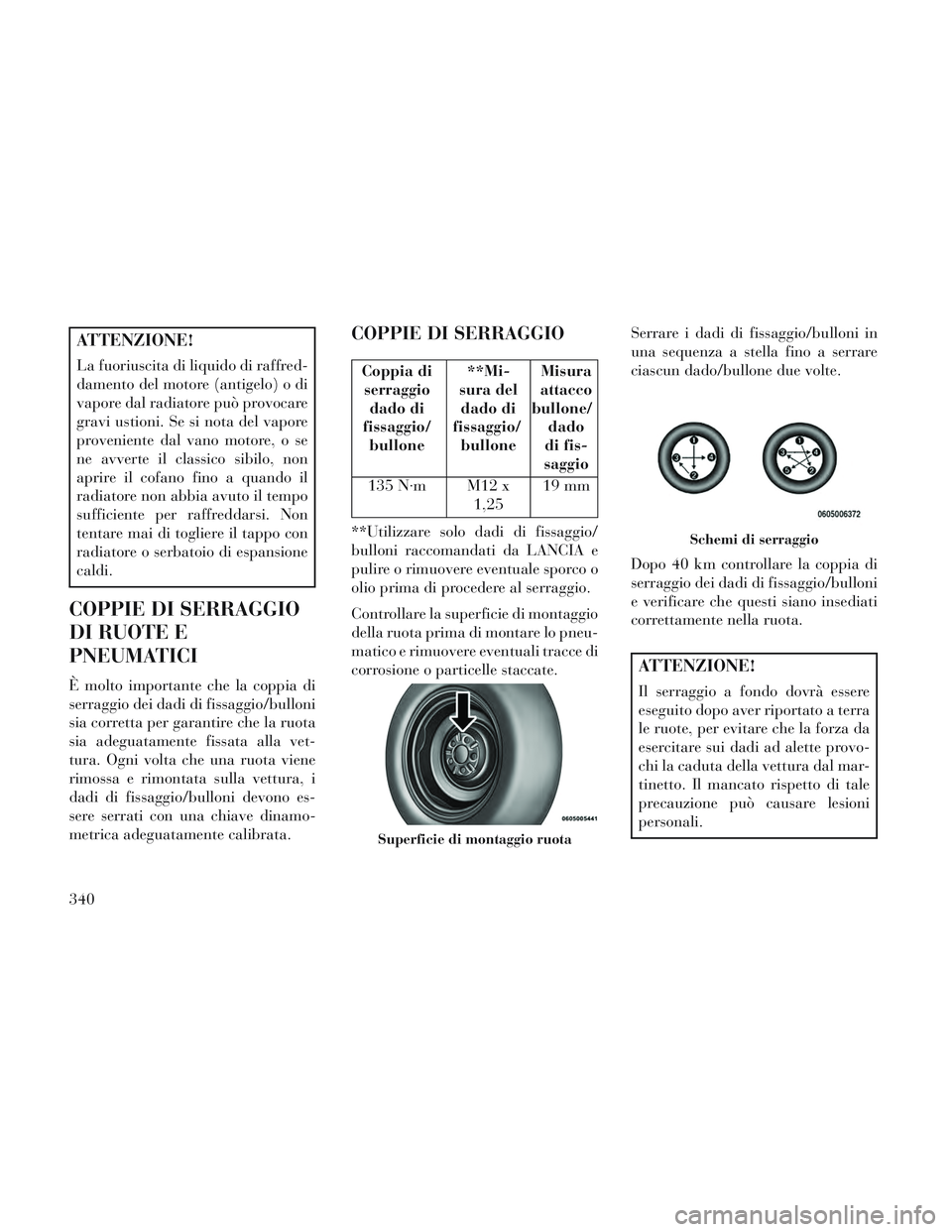 Lancia Voyager 2014 Libretto Uso Manutenzione (in Italian) ATTENZIONE!
La fuoriuscita di liquido di raffred-
damento del motore (antigelo) o di
vapore dal radiatore può provocare
gravi ustioni. Se si nota del vapore
proveniente dal vano motore, o se
ne avver Lancia Voyager 2014 Libretto Uso Manutenzione (in Italian) ATTENZIONE!
La fuoriuscita di liquido di raffred-
damento del motore (antigelo) o di
vapore dal radiatore può provocare
gravi ustioni. Se si nota del vapore
proveniente dal vano motore, o se
ne avver