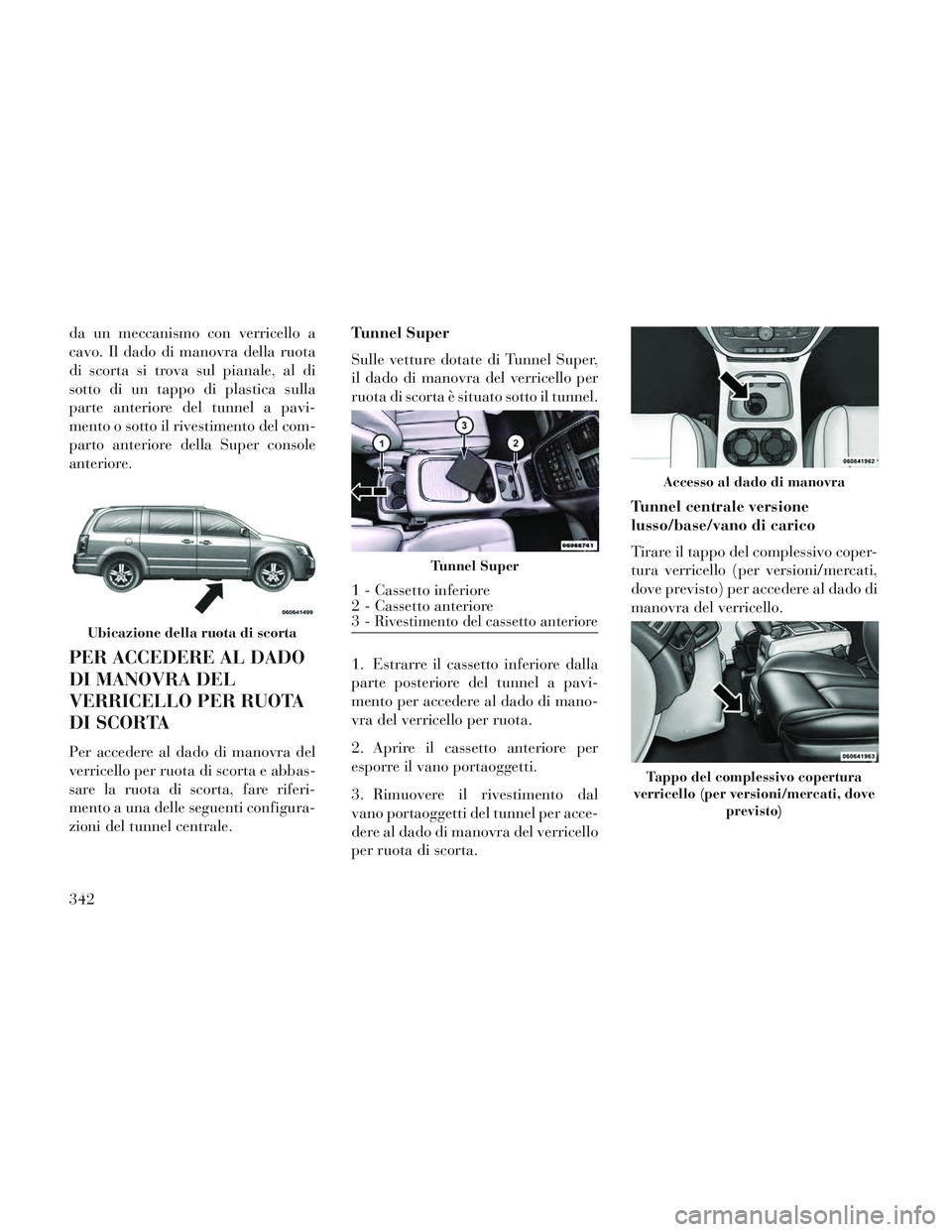 Lancia Voyager 2014 Libretto Uso Manutenzione (in Italian) da un meccanismo con verricello a
cavo. Il dado di manovra della ruota
di scorta si trova sul pianale, al di
sotto di un tappo di plastica sulla
parte anteriore del tunnel a pavi-
mento o sotto il riv Lancia Voyager 2014 Libretto Uso Manutenzione (in Italian) da un meccanismo con verricello a
cavo. Il dado di manovra della ruota
di scorta si trova sul pianale, al di
sotto di un tappo di plastica sulla
parte anteriore del tunnel a pavi-
mento o sotto il riv