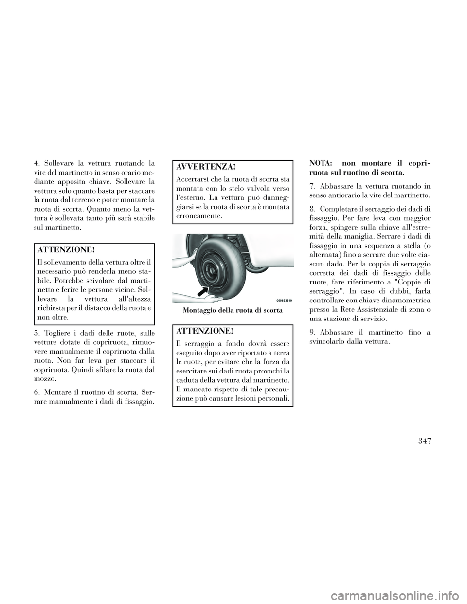 Lancia Voyager 2014 Libretto Uso Manutenzione (in Italian) 4. Sollevare la vettura ruotando la
vite del martinetto in senso orario me-
diante apposita chiave. Sollevare la
vettura solo quanto basta per staccare
la ruota dal terreno e poter montare la
ruota di Lancia Voyager 2014 Libretto Uso Manutenzione (in Italian) 4. Sollevare la vettura ruotando la
vite del martinetto in senso orario me-
diante apposita chiave. Sollevare la
vettura solo quanto basta per staccare
la ruota dal terreno e poter montare la
ruota di