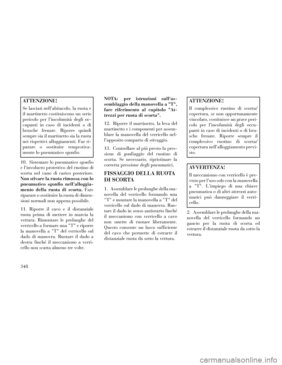 Lancia Voyager 2014 Libretto Uso Manutenzione (in Italian) ATTENZIONE!
Se lasciati nellabitacolo, la ruota e
il martinetto costituiscono un serio
pericolo per lincolumità degli oc-
cupanti in caso di incidenti o di
brusche frenate. Riporre quindi
sempre si Lancia Voyager 2014 Libretto Uso Manutenzione (in Italian) ATTENZIONE!
Se lasciati nellabitacolo, la ruota e
il martinetto costituiscono un serio
pericolo per lincolumità degli oc-
cupanti in caso di incidenti o di
brusche frenate. Riporre quindi
sempre si