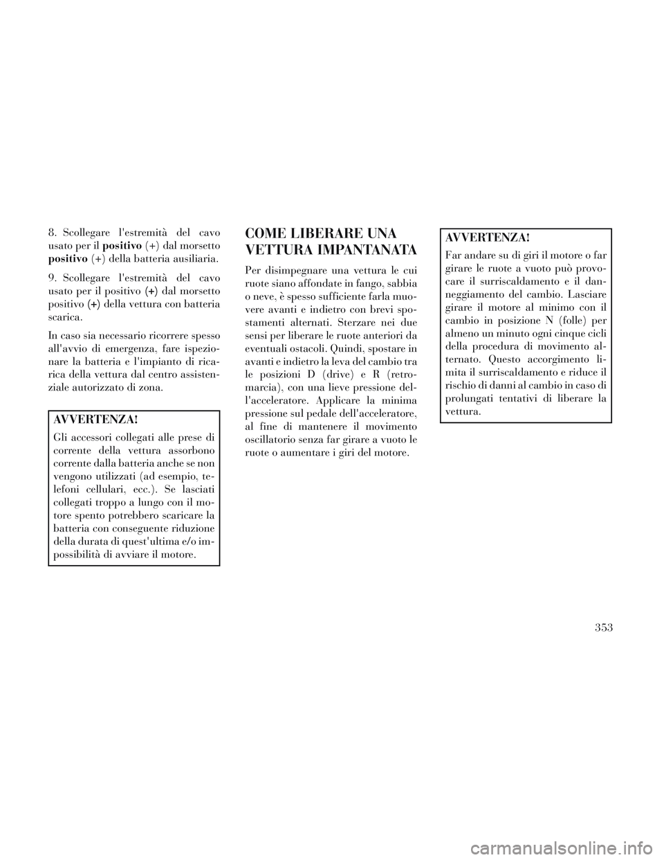 Lancia Voyager 2014 Libretto Uso Manutenzione (in Italian) 8. Scollegare lestremità del cavo
usato per ilpositivo(+) dal morsetto
positivo (+) della batteria ausiliaria.
9. Scollegare lestremità del cavo
usato per il positivo (+)dal morsetto
positivo (+)d Lancia Voyager 2014 Libretto Uso Manutenzione (in Italian) 8. Scollegare lestremità del cavo
usato per ilpositivo(+) dal morsetto
positivo (+) della batteria ausiliaria.
9. Scollegare lestremità del cavo
usato per il positivo (+)dal morsetto
positivo (+)d