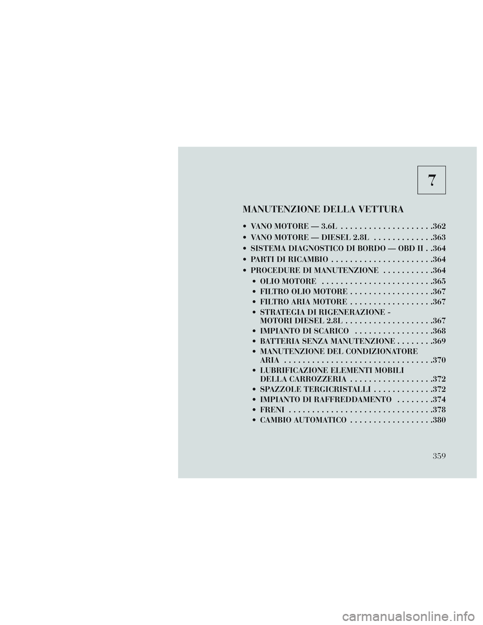 Lancia Voyager 2014  Libretto Uso Manutenzione (in Italian) 7
MANUTENZIONE DELLA VETTURA
 VANO MOTORE — 3.6L....................362
 VANO MOTORE — DIESEL 2.8L .............363
 SISTEMA DIAGNOSTICO DI BORDO — OBD II . .364
 PARTI DI RICAMBIO .............
