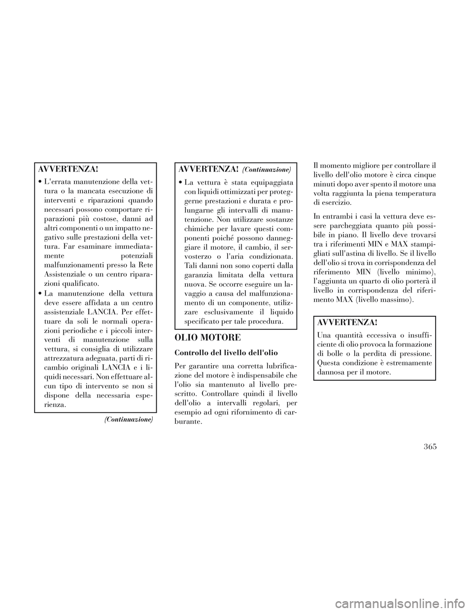 Lancia Voyager 2014 Libretto Uso Manutenzione (in Italian) AVVERTENZA!
Lerrata manutenzione della vet-tura o la mancata esecuzione di
interventi e riparazioni quando
necessari possono comportare ri-
parazioni più costose, danni ad
altri componenti o un imp Lancia Voyager 2014 Libretto Uso Manutenzione (in Italian) AVVERTENZA!
Lerrata manutenzione della vet-tura o la mancata esecuzione di
interventi e riparazioni quando
necessari possono comportare ri-
parazioni più costose, danni ad
altri componenti o un imp