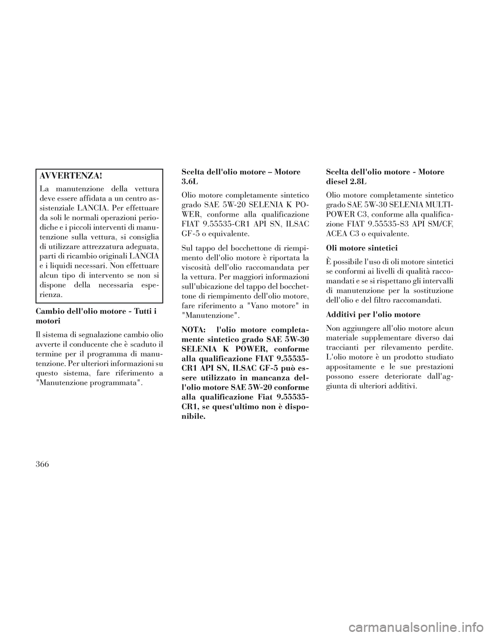 Lancia Voyager 2014 Libretto Uso Manutenzione (in Italian) AVVERTENZA!
La manutenzione della vettura
deve essere affidata a un centro as-
sistenziale LANCIA. Per effettuare
da soli le normali operazioni perio-
diche e i piccoli interventi di manu-
tenzione su Lancia Voyager 2014 Libretto Uso Manutenzione (in Italian) AVVERTENZA!
La manutenzione della vettura
deve essere affidata a un centro as-
sistenziale LANCIA. Per effettuare
da soli le normali operazioni perio-
diche e i piccoli interventi di manu-
tenzione su