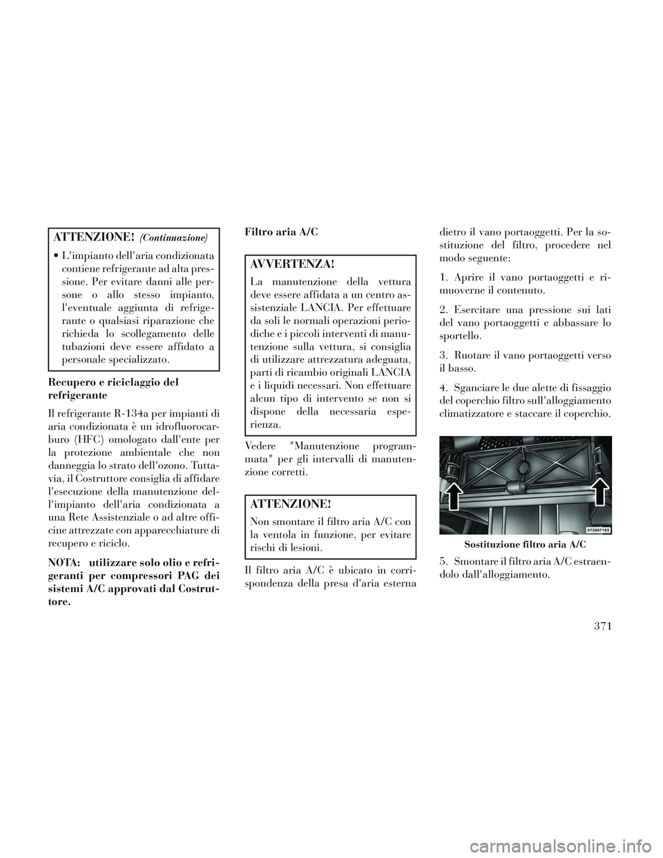 Lancia Voyager 2014 Libretto Uso Manutenzione (in Italian) ATTENZIONE!(Continuazione)
Limpianto dellaria condizionatacontiene refrigerante ad alta pres-
sione. Per evitare danni alle per-
sone o allo stesso impianto,
leventuale aggiunta di refrige-
rante Lancia Voyager 2014 Libretto Uso Manutenzione (in Italian) ATTENZIONE!(Continuazione)
Limpianto dellaria condizionatacontiene refrigerante ad alta pres-
sione. Per evitare danni alle per-
sone o allo stesso impianto,
leventuale aggiunta di refrige-
rante