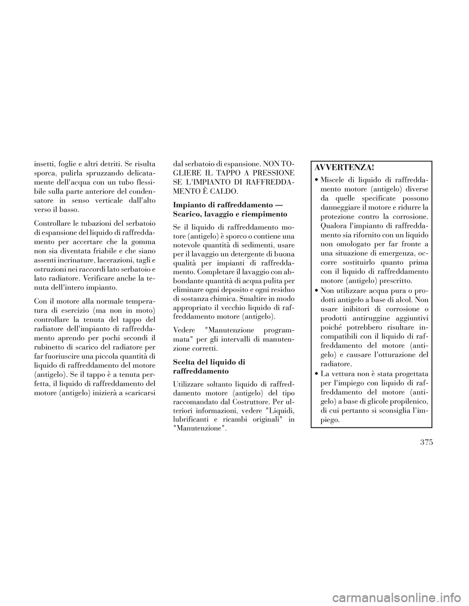 Lancia Voyager 2014 Libretto Uso Manutenzione (in Italian) insetti, foglie e altri detriti. Se risulta
sporca, pulirla spruzzando delicata-
mente dellacqua con un tubo flessi-
bile sulla parte anteriore del conden-
satore in senso verticale dallalto
verso i Lancia Voyager 2014 Libretto Uso Manutenzione (in Italian) insetti, foglie e altri detriti. Se risulta
sporca, pulirla spruzzando delicata-
mente dellacqua con un tubo flessi-
bile sulla parte anteriore del conden-
satore in senso verticale dallalto
verso i