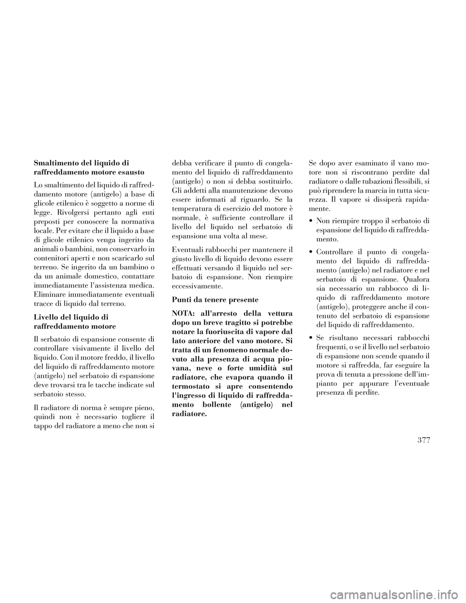 Lancia Voyager 2014 Libretto Uso Manutenzione (in Italian) Smaltimento del liquido di
raffreddamento motore esausto
Lo smaltimento del liquido di raffred-
damento motore (antigelo) a base di
glicole etilenico è soggetto a norme di
legge. Rivolgersi pertanto Lancia Voyager 2014 Libretto Uso Manutenzione (in Italian) Smaltimento del liquido di
raffreddamento motore esausto
Lo smaltimento del liquido di raffred-
damento motore (antigelo) a base di
glicole etilenico è soggetto a norme di
legge. Rivolgersi pertanto