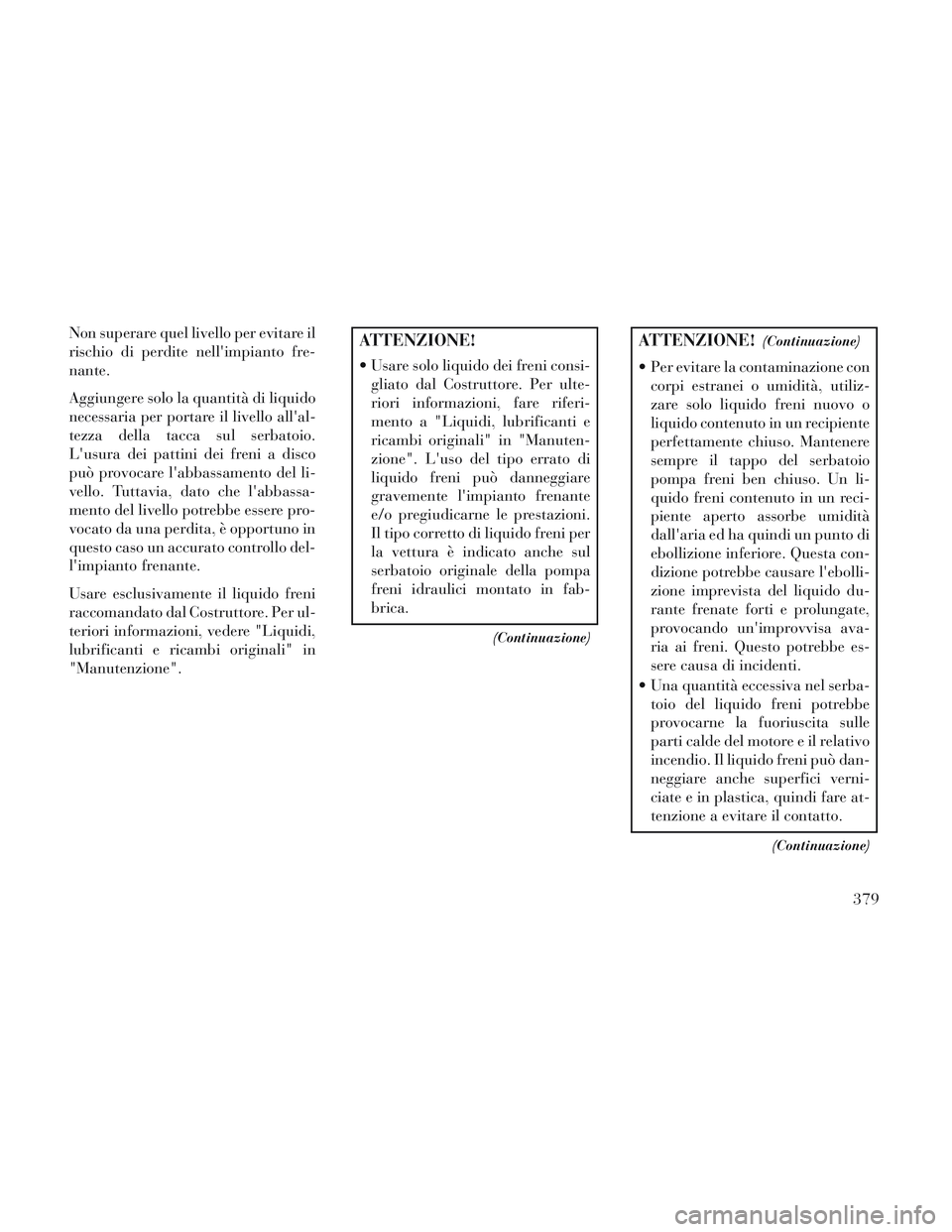 Lancia Voyager 2014 Libretto Uso Manutenzione (in Italian) Non superare quel livello per evitare il
rischio di perdite nellimpianto fre-
nante.
Aggiungere solo la quantità di liquido
necessaria per portare il livello allal-
tezza della tacca sul serbatoio. Lancia Voyager 2014 Libretto Uso Manutenzione (in Italian) Non superare quel livello per evitare il
rischio di perdite nellimpianto fre-
nante.
Aggiungere solo la quantità di liquido
necessaria per portare il livello allal-
tezza della tacca sul serbatoio.