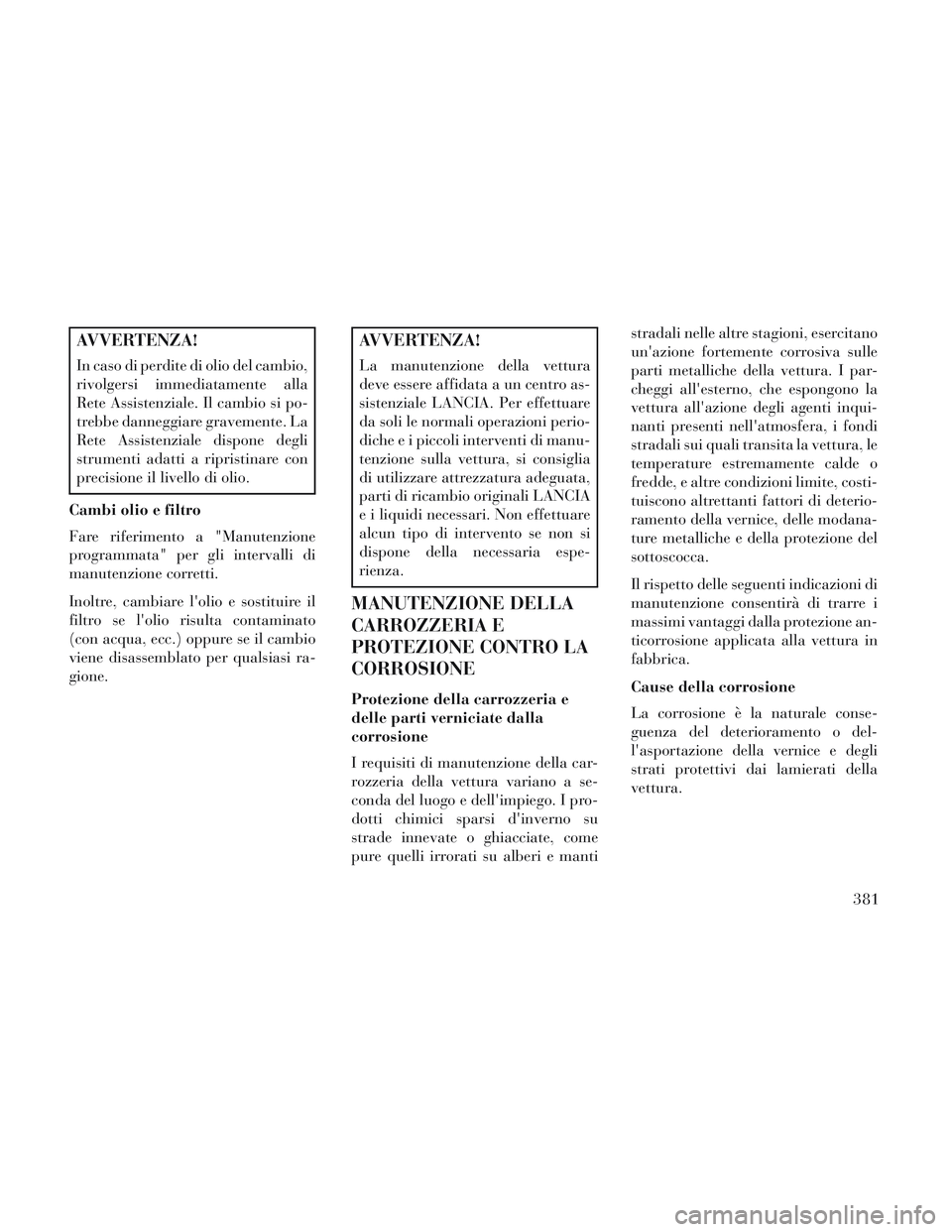 Lancia Voyager 2014 Libretto Uso Manutenzione (in Italian) AVVERTENZA!
In caso di perdite di olio del cambio,
rivolgersi immediatamente alla
Rete Assistenziale. Il cambio si po-
trebbe danneggiare gravemente. La
Rete Assistenziale dispone degli
strumenti adat Lancia Voyager 2014 Libretto Uso Manutenzione (in Italian) AVVERTENZA!
In caso di perdite di olio del cambio,
rivolgersi immediatamente alla
Rete Assistenziale. Il cambio si po-
trebbe danneggiare gravemente. La
Rete Assistenziale dispone degli
strumenti adat