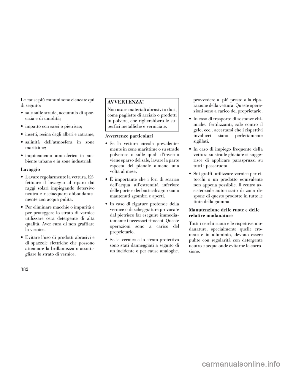Lancia Voyager 2014 Libretto Uso Manutenzione (in Italian) Le cause più comuni sono elencate qui
di seguito:
sale sulle strade, accumulo di spor-cizia e di umidità;
impatto con sassi o pietrisco;
insetti, resina degli alberi e catrame;
salinità dellat Lancia Voyager 2014 Libretto Uso Manutenzione (in Italian) Le cause più comuni sono elencate qui
di seguito:
sale sulle strade, accumulo di spor-cizia e di umidità;
impatto con sassi o pietrisco;
insetti, resina degli alberi e catrame;
salinità dellat