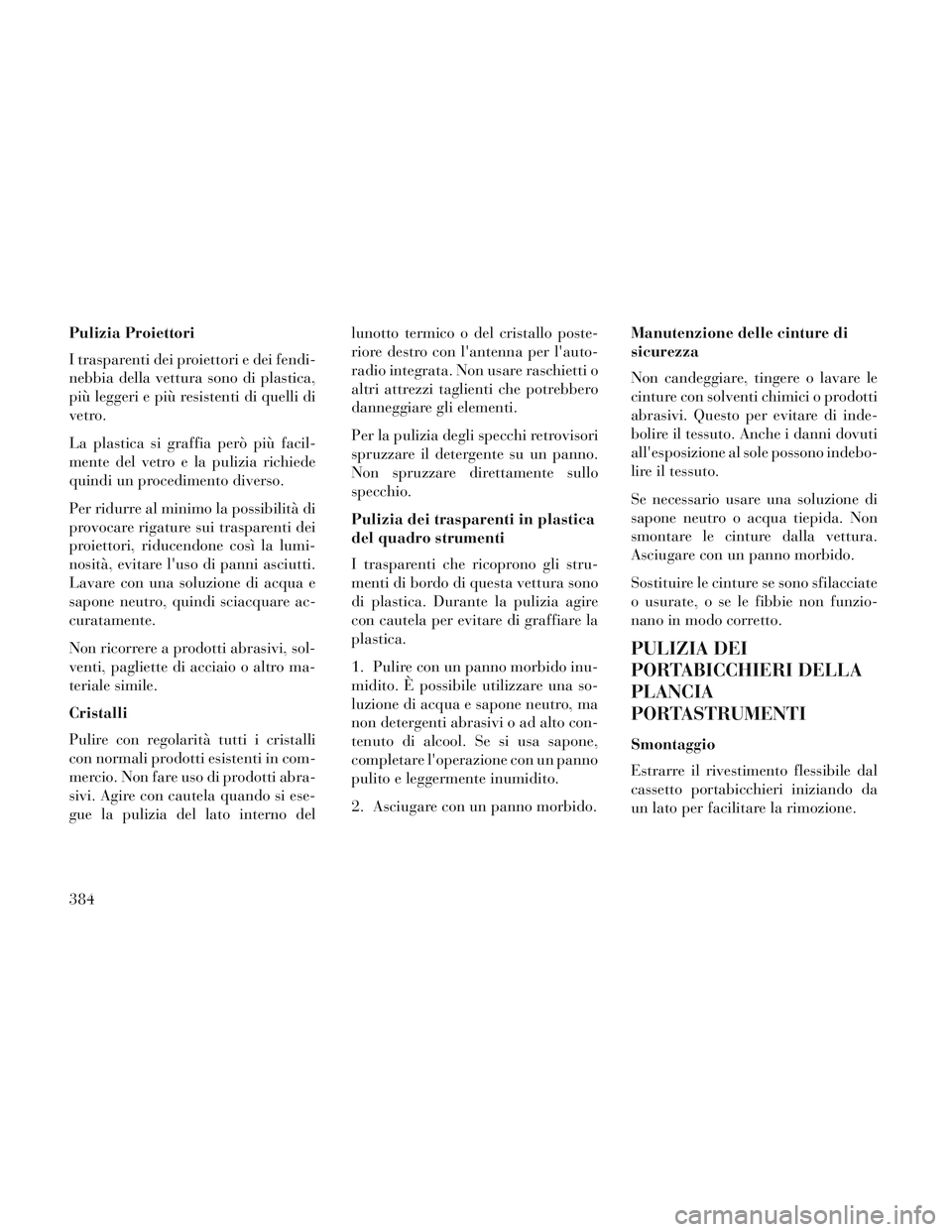 Lancia Voyager 2014 Libretto Uso Manutenzione (in Italian) Pulizia Proiettori
I trasparenti dei proiettori e dei fendi-
nebbia della vettura sono di plastica,
più leggeri e più resistenti di quelli di
vetro.
La plastica si graffia però più facil-
mente de Lancia Voyager 2014 Libretto Uso Manutenzione (in Italian) Pulizia Proiettori
I trasparenti dei proiettori e dei fendi-
nebbia della vettura sono di plastica,
più leggeri e più resistenti di quelli di
vetro.
La plastica si graffia però più facil-
mente de