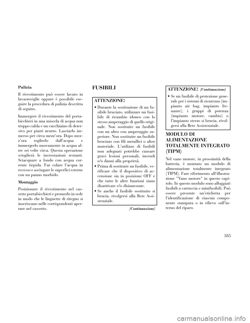 Lancia Voyager 2014 Libretto Uso Manutenzione (in Italian) Pulizia
Il rivestimento può essere lavato in
lavastoviglie oppure è possibile ese-
guire la procedura di pulizia descritta
di seguito.
Immergere il rivestimento del porta-
bicchieri in una miscela d Lancia Voyager 2014 Libretto Uso Manutenzione (in Italian) Pulizia
Il rivestimento può essere lavato in
lavastoviglie oppure è possibile ese-
guire la procedura di pulizia descritta
di seguito.
Immergere il rivestimento del porta-
bicchieri in una miscela d
