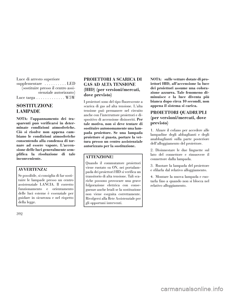 Lancia Voyager 2014 Libretto Uso Manutenzione (in Italian) Luce di arresto superiore
supplementare..........LED
(sostituire presso il centro assi- stenziale autorizzato)
Luce targa .............W5W
SOSTITUZIONE
LAMPADE
NOTA: lappannamento dei tra-
sparenti p Lancia Voyager 2014 Libretto Uso Manutenzione (in Italian) Luce di arresto superiore
supplementare..........LED
(sostituire presso il centro assi- stenziale autorizzato)
Luce targa .............W5W
SOSTITUZIONE
LAMPADE
NOTA: lappannamento dei tra-
sparenti p
