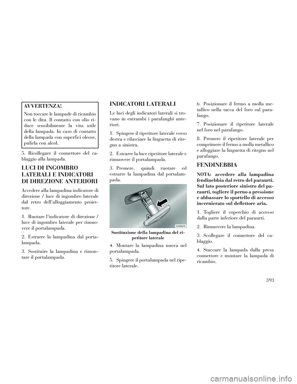Lancia Voyager 2014 Libretto Uso Manutenzione (in Italian) AVVERTENZA!
Non toccare le lampade di ricambio
con le dita. Il contatto con olio ri-
duce sensibilmente la vita utile
della lampada. In caso di contatto
della lampada con superfici oleose,
pulirla con Lancia Voyager 2014 Libretto Uso Manutenzione (in Italian) AVVERTENZA!
Non toccare le lampade di ricambio
con le dita. Il contatto con olio ri-
duce sensibilmente la vita utile
della lampada. In caso di contatto
della lampada con superfici oleose,
pulirla con