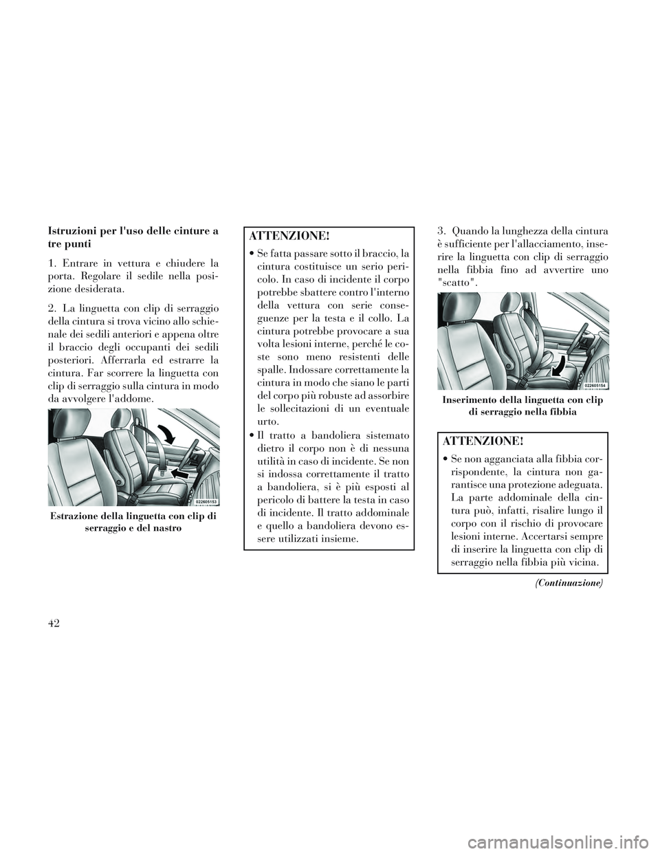 Lancia Voyager 2014 Libretto Uso Manutenzione (in Italian) Istruzioni per luso delle cinture a
tre punti
1. Entrare in vettura e chiudere la
porta. Regolare il sedile nella posi-
zione desiderata.
2. La linguetta con clip di serraggio
della cintura si trova Lancia Voyager 2014 Libretto Uso Manutenzione (in Italian) Istruzioni per luso delle cinture a
tre punti
1. Entrare in vettura e chiudere la
porta. Regolare il sedile nella posi-
zione desiderata.
2. La linguetta con clip di serraggio
della cintura si trova