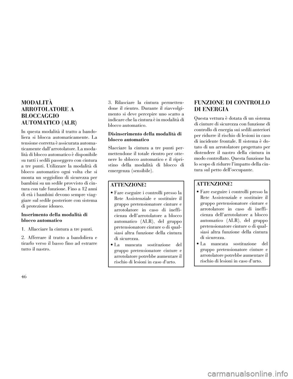Lancia Voyager 2014 Libretto Uso Manutenzione (in Italian) MODALITÀ
ARROTOLATORE A
BLOCCAGGIO
AUTOMATICO (ALR)
In questa modalità il tratto a bando-
liera si blocca automaticamente. La
tensione corretta è assicurata automa-
ticamente dallarrotolatore. La Lancia Voyager 2014 Libretto Uso Manutenzione (in Italian) MODALITÀ
ARROTOLATORE A
BLOCCAGGIO
AUTOMATICO (ALR)
In questa modalità il tratto a bando-
liera si blocca automaticamente. La
tensione corretta è assicurata automa-
ticamente dallarrotolatore. La