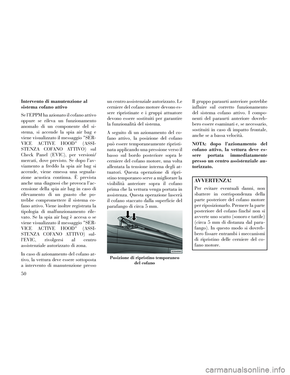 Lancia Voyager 2014 Libretto Uso Manutenzione (in Italian) Intervento di manutenzione al
sistema cofano attivo
Se lEPPM ha azionato il cofano attivo
oppure se rileva un funzionamento
anomalo di un componente del si-
stema, si accende la spia air bag e
viene Lancia Voyager 2014 Libretto Uso Manutenzione (in Italian) Intervento di manutenzione al
sistema cofano attivo
Se lEPPM ha azionato il cofano attivo
oppure se rileva un funzionamento
anomalo di un componente del si-
stema, si accende la spia air bag e
viene
