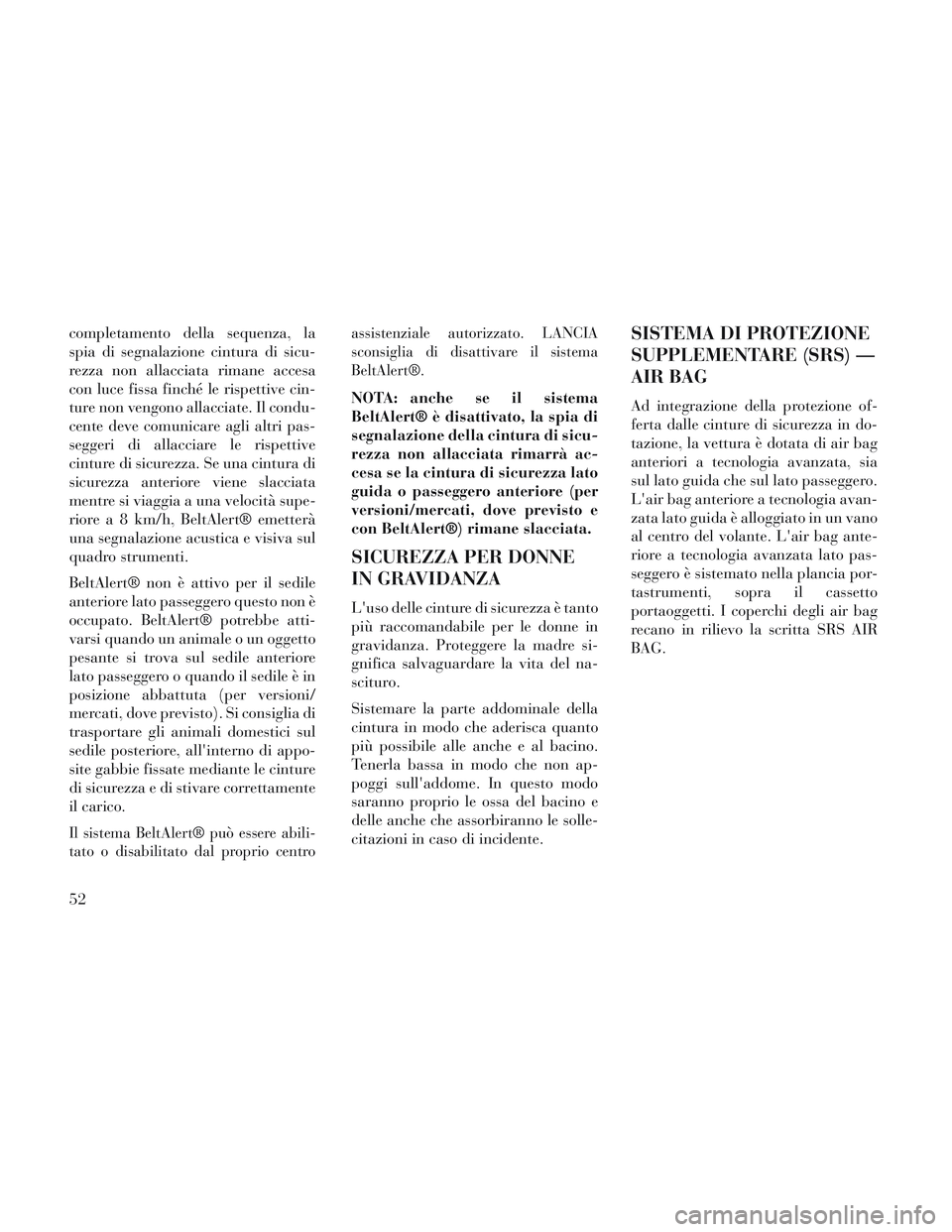 Lancia Voyager 2014 Libretto Uso Manutenzione (in Italian) completamento della sequenza, la
spia di segnalazione cintura di sicu-
rezza non allacciata rimane accesa
con luce fissa finché le rispettive cin-
ture non vengono allacciate. Il condu-
cente deve co Lancia Voyager 2014 Libretto Uso Manutenzione (in Italian) completamento della sequenza, la
spia di segnalazione cintura di sicu-
rezza non allacciata rimane accesa
con luce fissa finché le rispettive cin-
ture non vengono allacciate. Il condu-
cente deve co