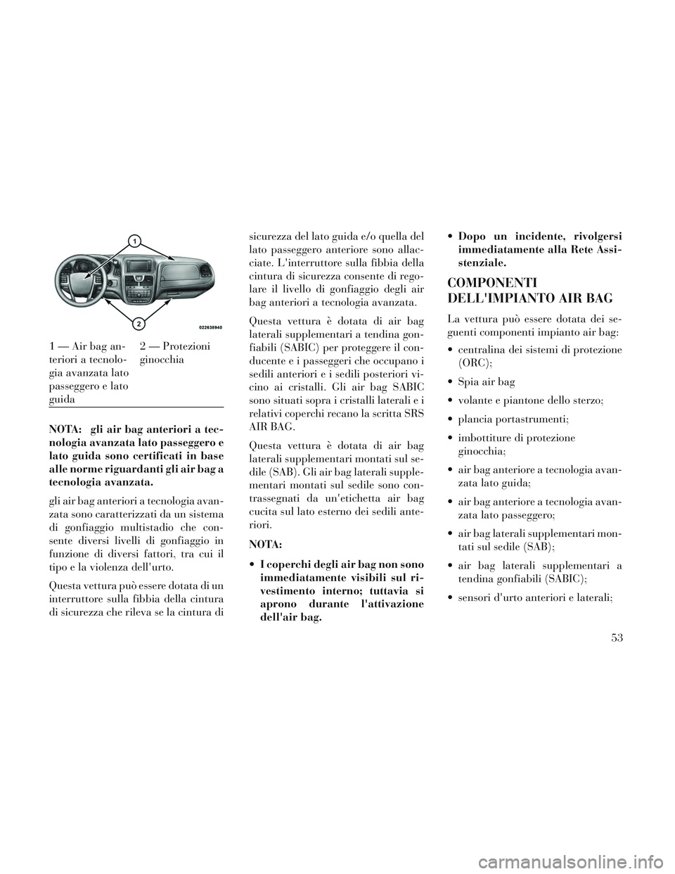 Lancia Voyager 2014 Libretto Uso Manutenzione (in Italian) NOTA: gli air bag anteriori a tec-
nologia avanzata lato passeggero e
lato guida sono certificati in base
alle norme riguardanti gli air bag a
tecnologia avanzata.
gli air bag anteriori a tecnologia a Lancia Voyager 2014 Libretto Uso Manutenzione (in Italian) NOTA: gli air bag anteriori a tec-
nologia avanzata lato passeggero e
lato guida sono certificati in base
alle norme riguardanti gli air bag a
tecnologia avanzata.
gli air bag anteriori a tecnologia a