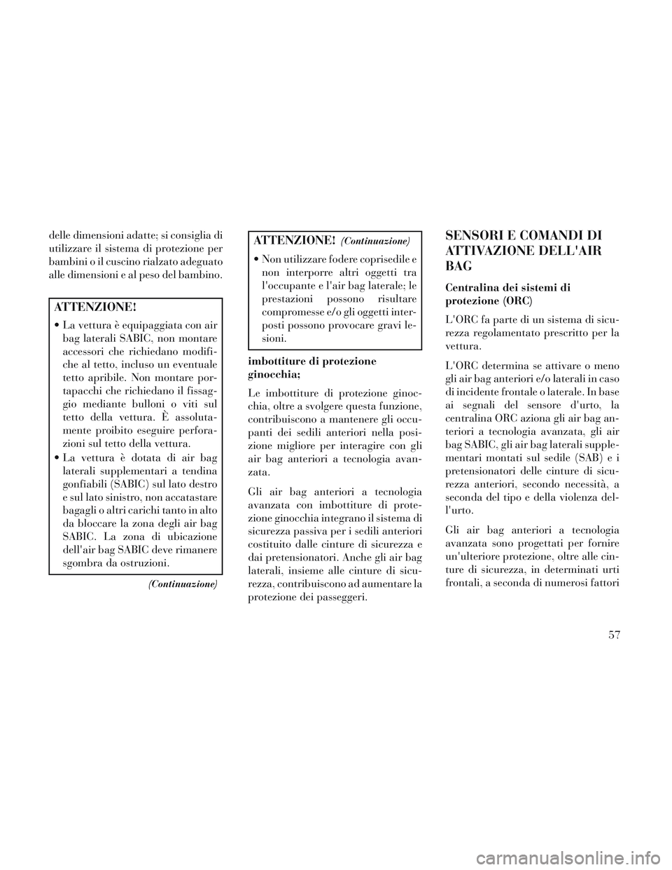 Lancia Voyager 2014 Libretto Uso Manutenzione (in Italian) delle dimensioni adatte; si consiglia di
utilizzare il sistema di protezione per
bambini o il cuscino rialzato adeguato
alle dimensioni e al peso del bambino.
ATTENZIONE!
La vettura è equipaggiata c Lancia Voyager 2014 Libretto Uso Manutenzione (in Italian) delle dimensioni adatte; si consiglia di
utilizzare il sistema di protezione per
bambini o il cuscino rialzato adeguato
alle dimensioni e al peso del bambino.
ATTENZIONE!
La vettura è equipaggiata c