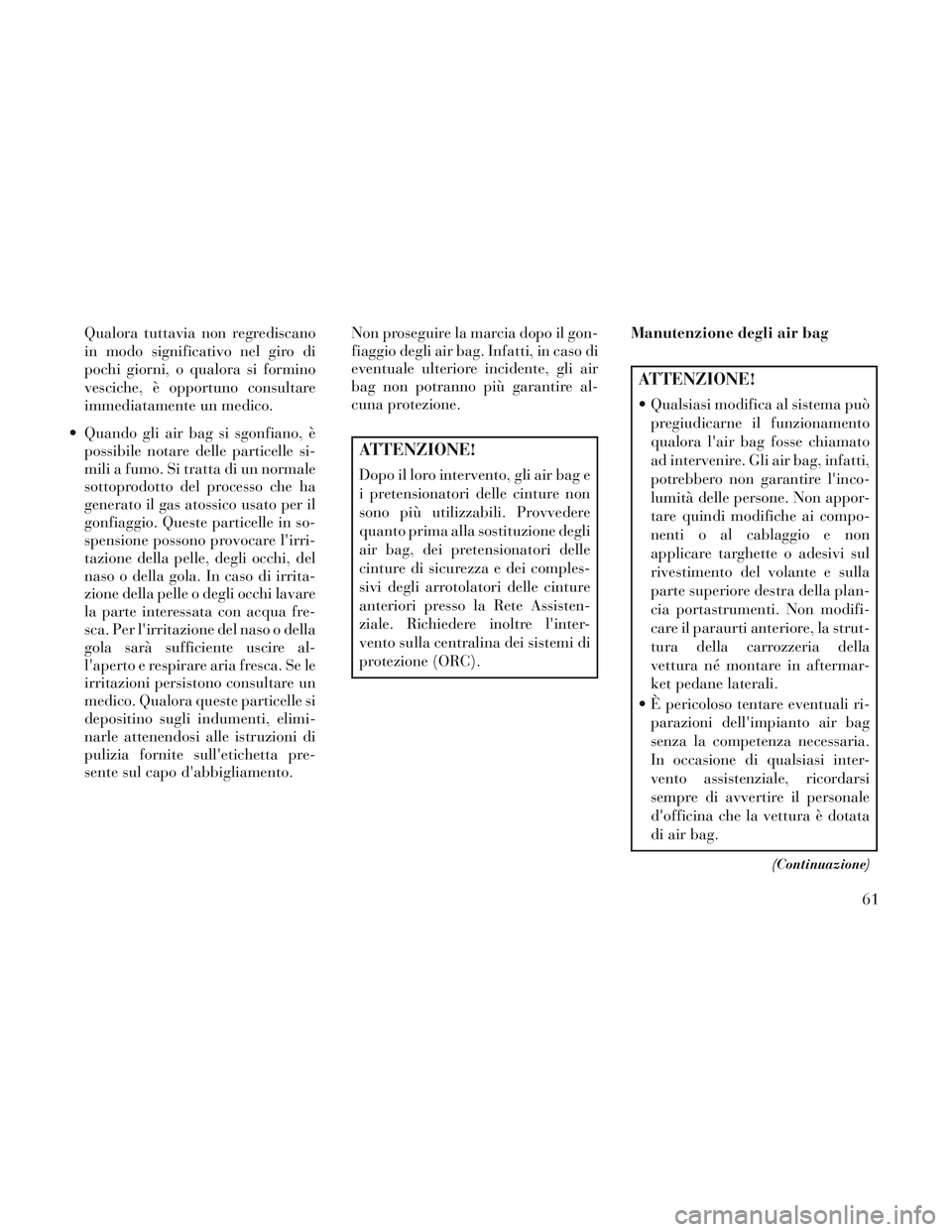 Lancia Voyager 2014 Libretto Uso Manutenzione (in Italian) Qualora tuttavia non regrediscano
in modo significativo nel giro di
pochi giorni, o qualora si formino
vesciche, è opportuno consultare
immediatamente un medico.
Quando gli air bag si sgonfiano, è Lancia Voyager 2014 Libretto Uso Manutenzione (in Italian) Qualora tuttavia non regrediscano
in modo significativo nel giro di
pochi giorni, o qualora si formino
vesciche, è opportuno consultare
immediatamente un medico.
Quando gli air bag si sgonfiano, è