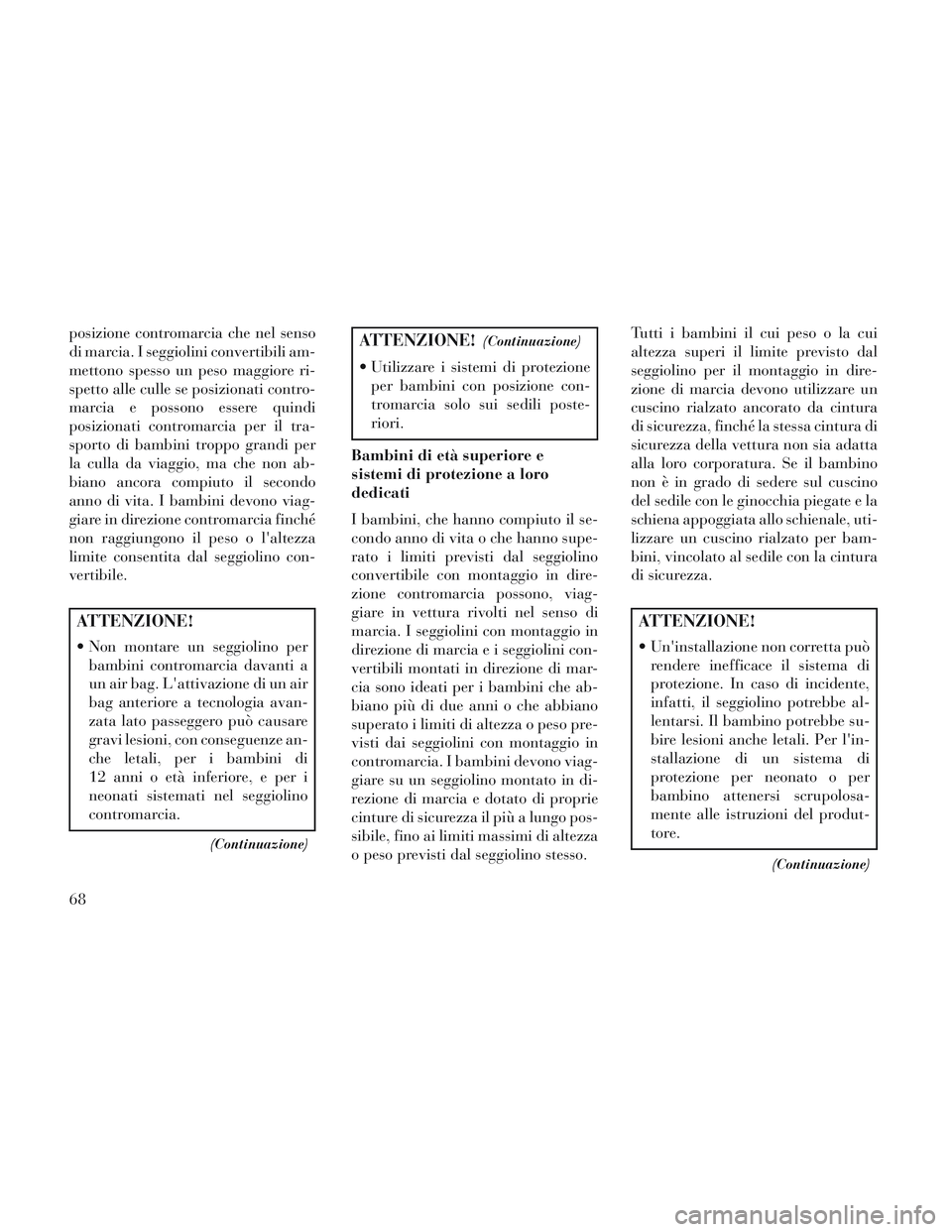Lancia Voyager 2014 Libretto Uso Manutenzione (in Italian) posizione contromarcia che nel senso
di marcia. I seggiolini convertibili am-
mettono spesso un peso maggiore ri-
spetto alle culle se posizionati contro-
marcia e possono essere quindi
posizionati co Lancia Voyager 2014 Libretto Uso Manutenzione (in Italian) posizione contromarcia che nel senso
di marcia. I seggiolini convertibili am-
mettono spesso un peso maggiore ri-
spetto alle culle se posizionati contro-
marcia e possono essere quindi
posizionati co
