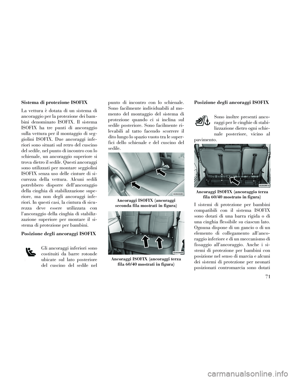 Lancia Voyager 2014 Libretto Uso Manutenzione (in Italian) Sistema di protezione ISOFIX
La vettura è dotata di un sistema di
ancoraggio per la protezione dei bam-
bini denominato ISOFIX. Il sistema
ISOFIX ha tre punti di ancoraggio
sulla vettura per il monta Lancia Voyager 2014 Libretto Uso Manutenzione (in Italian) Sistema di protezione ISOFIX
La vettura è dotata di un sistema di
ancoraggio per la protezione dei bam-
bini denominato ISOFIX. Il sistema
ISOFIX ha tre punti di ancoraggio
sulla vettura per il monta