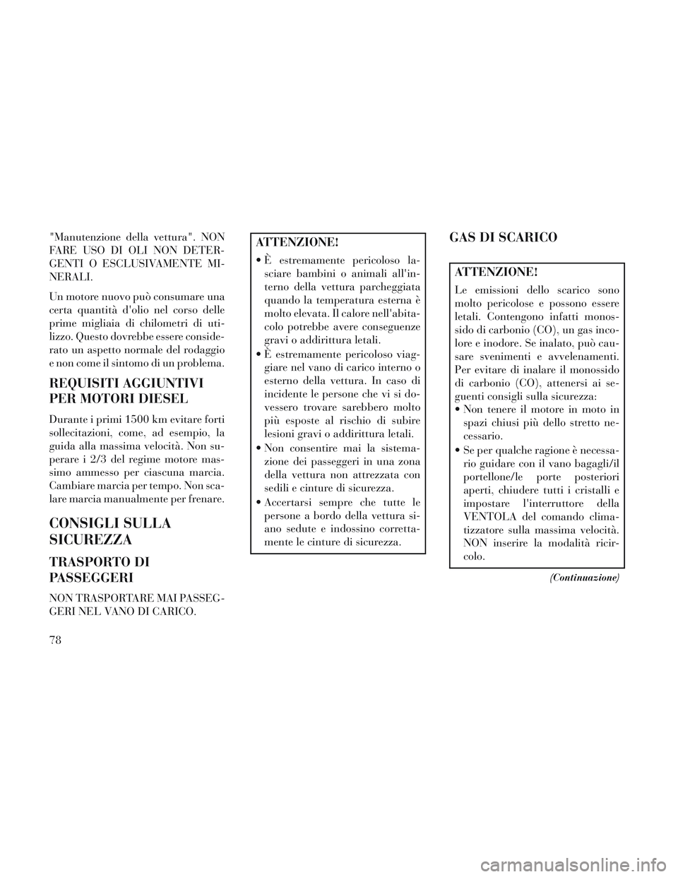 Lancia Voyager 2014 Libretto Uso Manutenzione (in Italian) "Manutenzione della vettura". NON
FARE USO DI OLI NON DETER-
GENTI O ESCLUSIVAMENTE MI-
NERALI.
Un motore nuovo può consumare una
certa quantità dolio nel corso delle
prime migliaia di chilometri d Lancia Voyager 2014 Libretto Uso Manutenzione (in Italian) "Manutenzione della vettura". NON
FARE USO DI OLI NON DETER-
GENTI O ESCLUSIVAMENTE MI-
NERALI.
Un motore nuovo può consumare una
certa quantità dolio nel corso delle
prime migliaia di chilometri d
